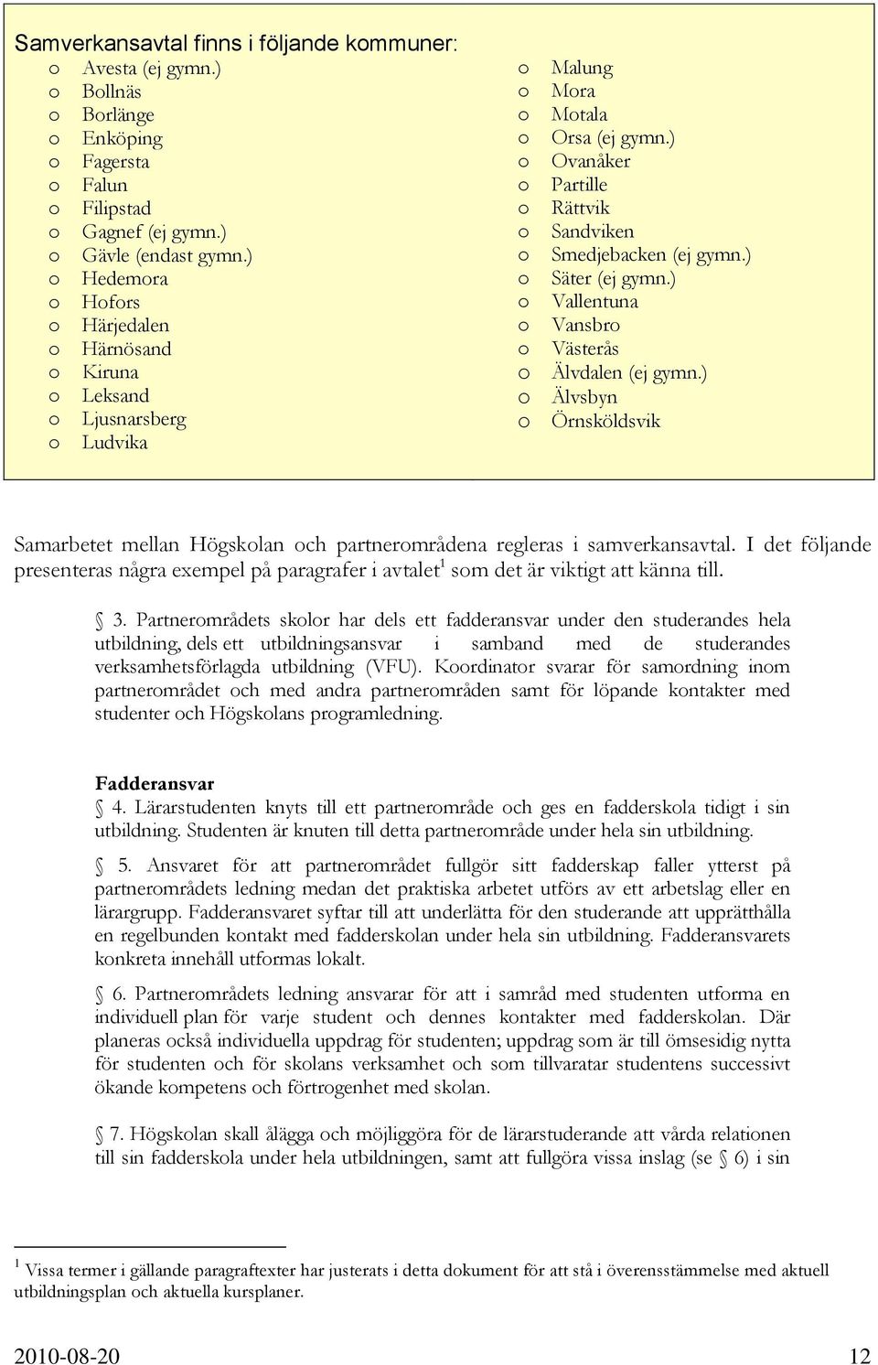 ) o Ovanåker o Partille o Rättvik o Sandviken o Smedjebacken (ej gymn.) o Säter (ej gymn.) o Vallentuna o Vansbro o Västerås o Älvdalen (ej gymn.