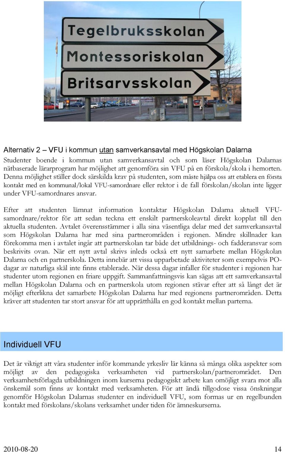 Denna möjlighet ställer dock särskilda krav på studenten, som måste hjälpa oss att etablera en första kontakt med en kommunal/lokal VFU-samordnare eller rektor i de fall förskolan/skolan inte ligger