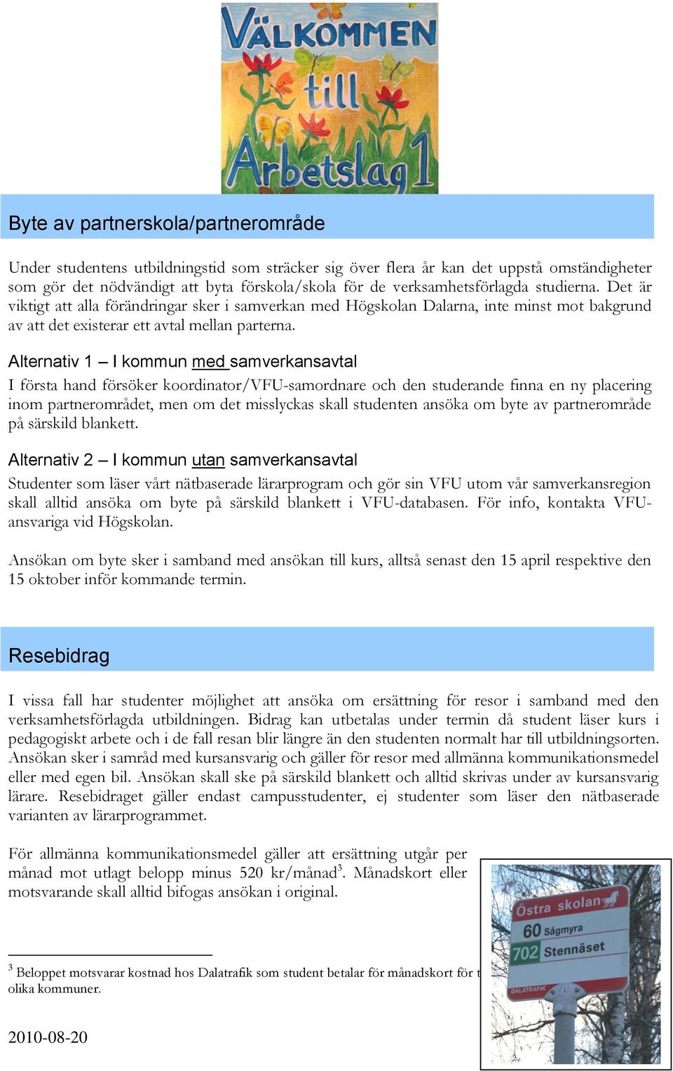 Alternativ 1 I kommun med samverkansavtal I första hand försöker koordinator/vfu-samordnare och den studerande finna en ny placering inom partnerområdet, men om det misslyckas skall studenten ansöka