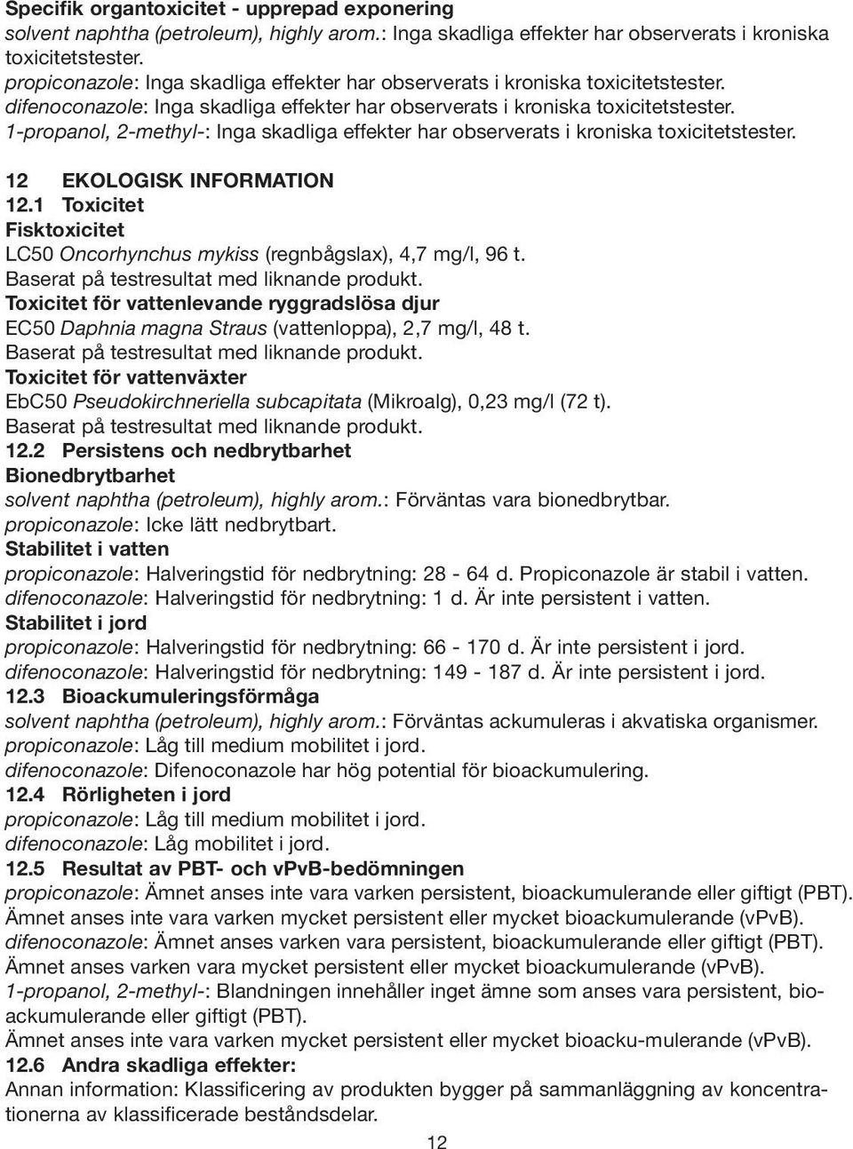 1-propanol, 2-methyl-: Inga skadliga effekter har observerats i kroniska toxicitetstester. 12 EKOLOGISK INFORMATION 12.1 Toxicitet Fisktoxicitet LC50 Oncorhynchus mykiss (regnbågslax), 4,7 mg/l, 96 t.