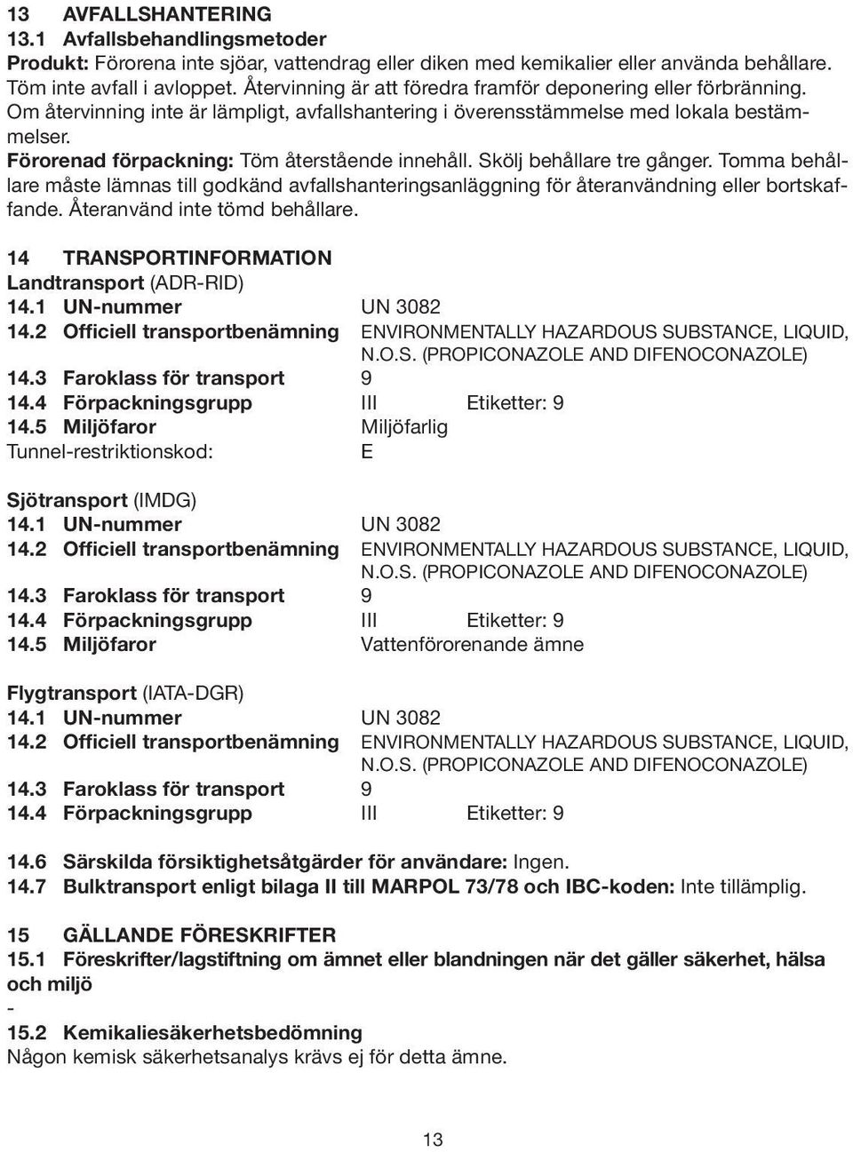 Förorenad förpackning: Töm återstående innehåll. Skölj behållare tre gånger. Tomma behållare måste lämnas till godkänd avfallshanteringsanläggning för återanvändning eller bortskaffande.