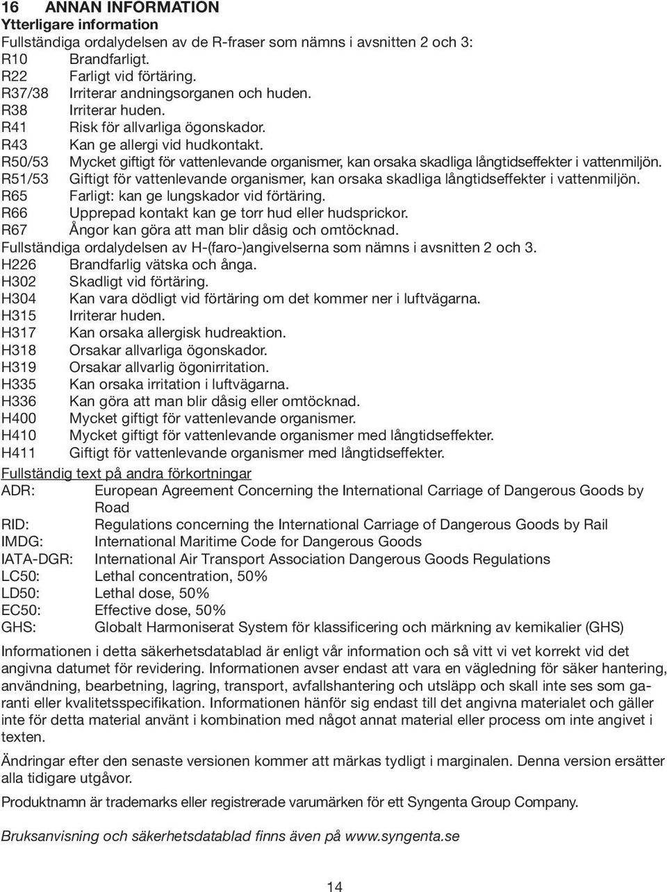 R50/53 Mycket giftigt för vattenlevande organismer, kan orsaka skadliga långtidseffekter i vattenmiljön.