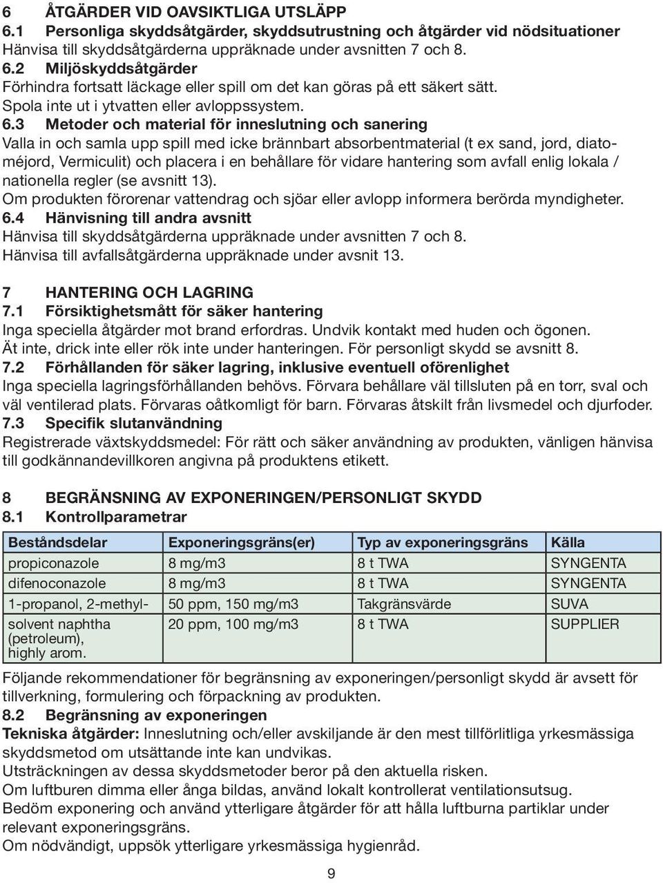 3 Metoder och material för inneslutning och sanering Valla in och samla upp spill med icke brännbart absorbentmaterial (t ex sand, jord, diatoméjord, Vermiculit) och placera i en behållare för vidare