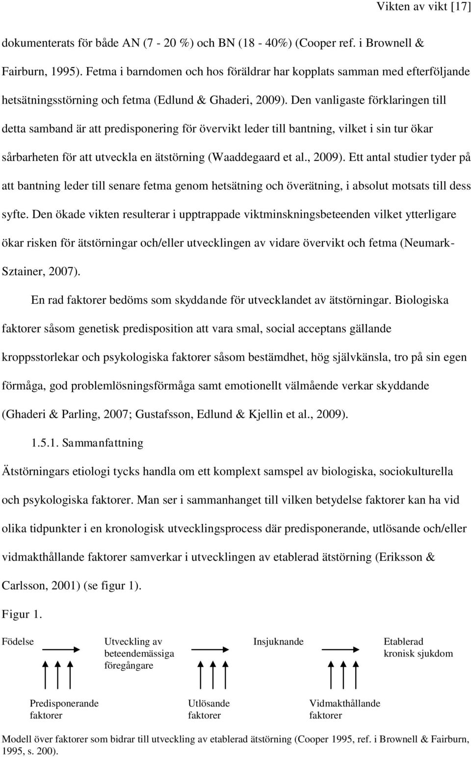 Den vanligaste förklaringen till detta samband är att predisponering för övervikt leder till bantning, vilket i sin tur ökar sårbarheten för att utveckla en ätstörning (Waaddegaard et al., 2009).