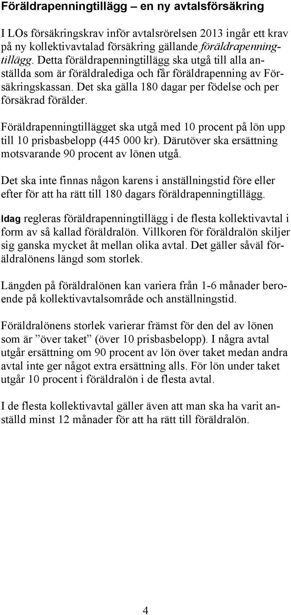 Föräldrapenningtillägget ska utgå med 10 procent på lön upp till 10 prisbasbelopp (445 000 kr). Därutöver ska ersättning motsvarande 90 procent av lönen utgå.