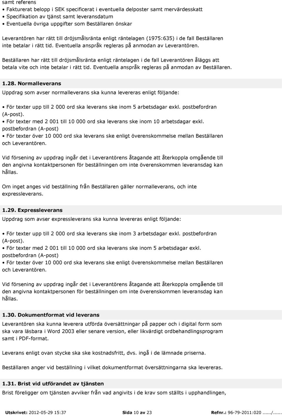 Beställaren har rätt till dröjsmålsränta enligt räntelagen i de fall Leverantören åläggs att betala vite och inte betalar i rätt tid. Eventuella anspråk regleras på anmodan av Beställaren. 1.28.