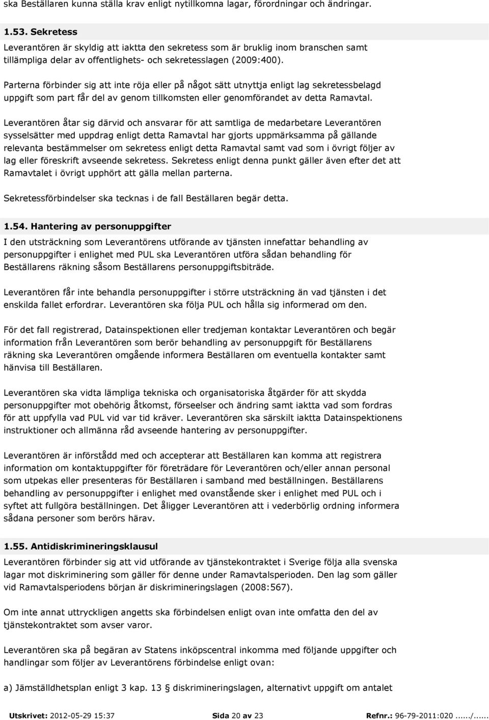 Parterna förbinder sig att inte röja eller på något sätt utnyttja enligt lag sekretessbelagd uppgift som part får del av genom tillkomsten eller genomförandet av detta Ramavtal.