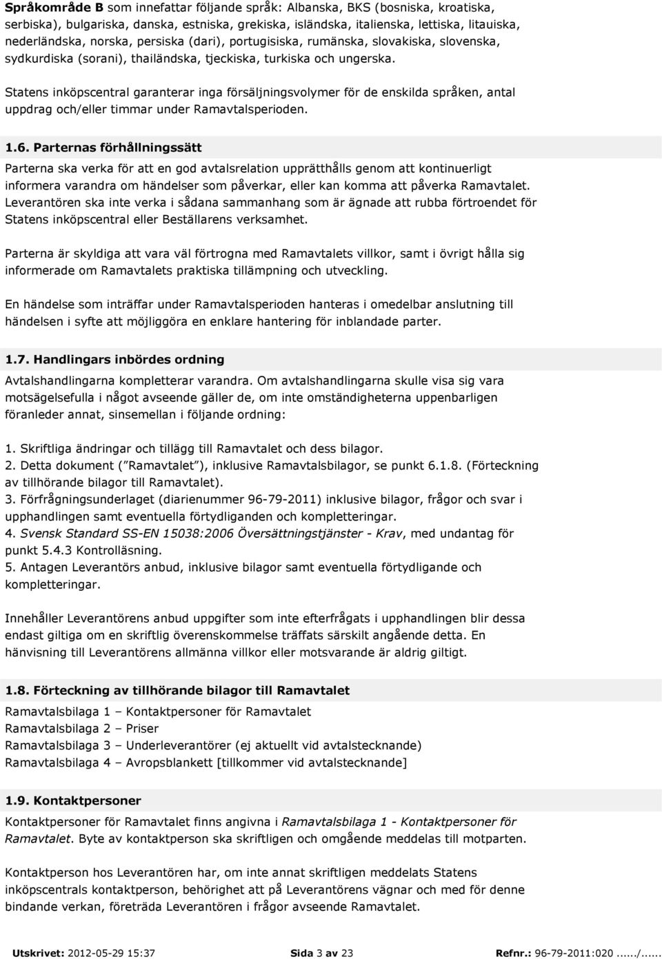 Statens inköpscentral garanterar inga försäljningsvolymer för de enskilda språken, antal uppdrag och/eller timmar under Ramavtalsperioden. 1.6.