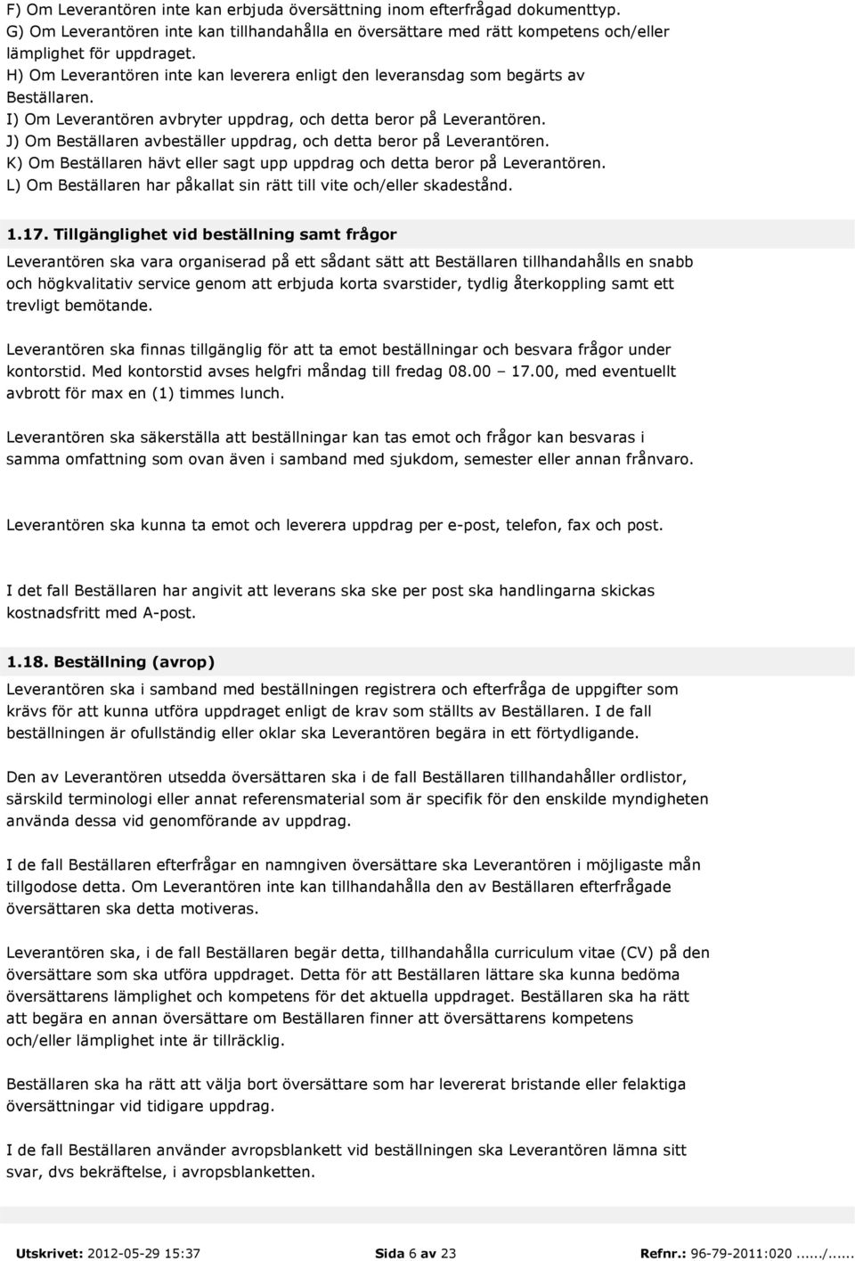 J) Om Beställaren avbeställer uppdrag, och detta beror på Leverantören. K) Om Beställaren hävt eller sagt upp uppdrag och detta beror på Leverantören.