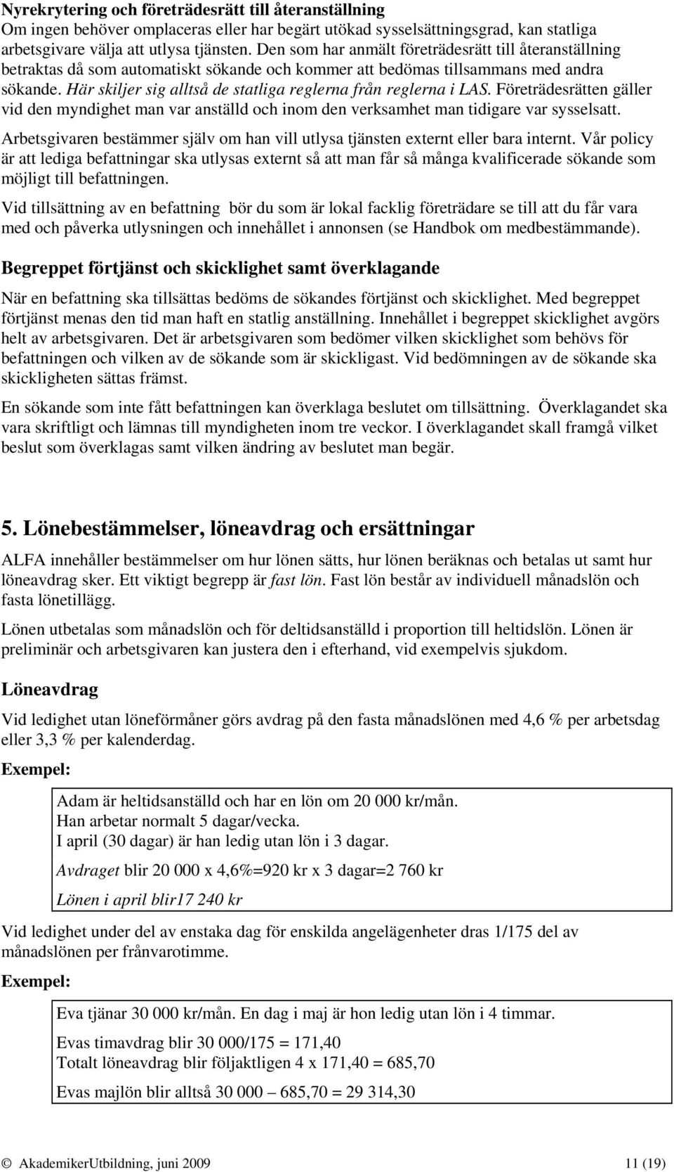 Här skiljer sig alltså de statliga reglerna från reglerna i LAS. Företrädesrätten gäller vid den myndighet man var anställd och inom den verksamhet man tidigare var sysselsatt.