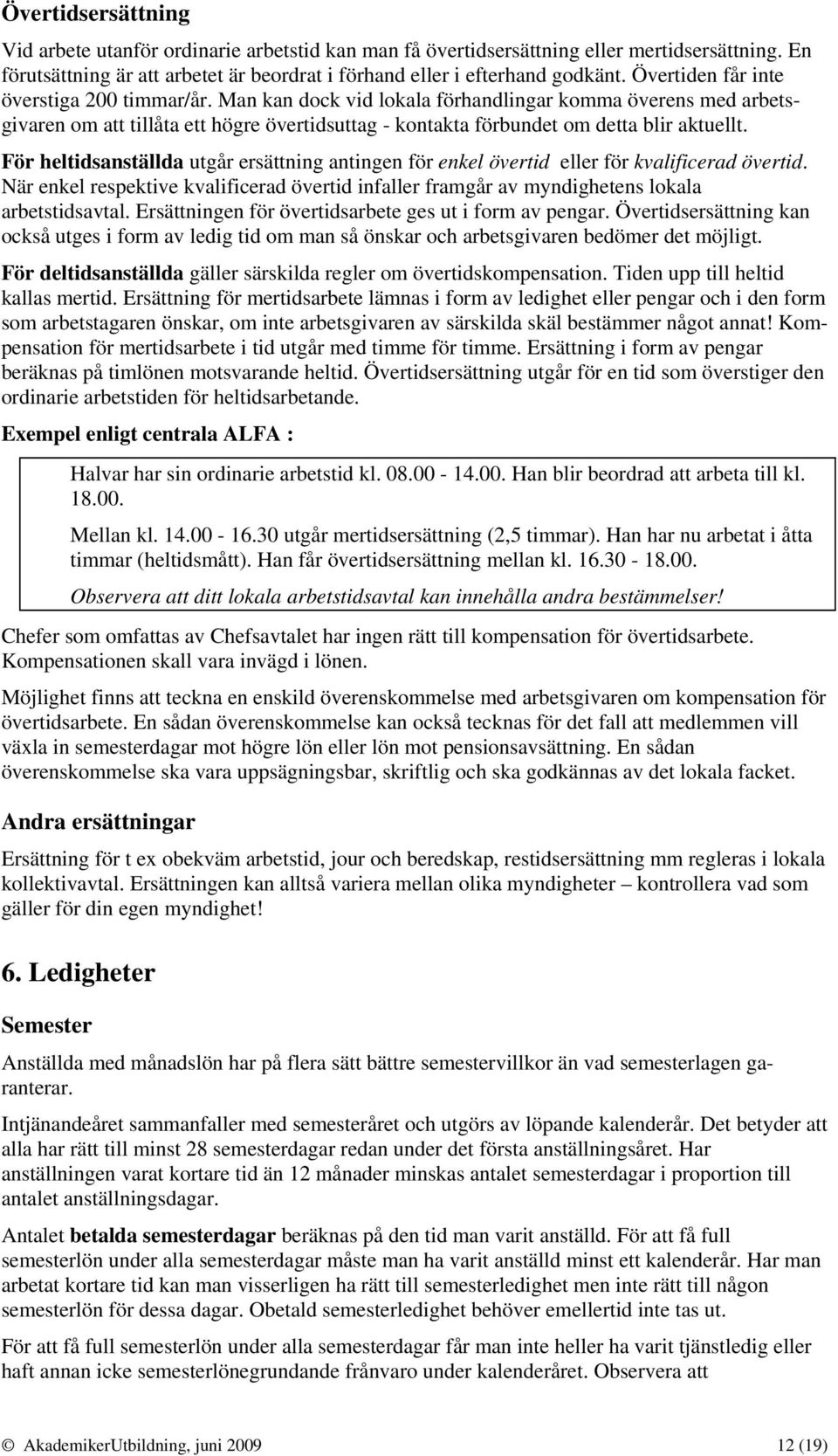 För heltidsanställda utgår ersättning antingen för enkel övertid eller för kvalificerad övertid. När enkel respektive kvalificerad övertid infaller framgår av myndighetens lokala arbetstidsavtal.