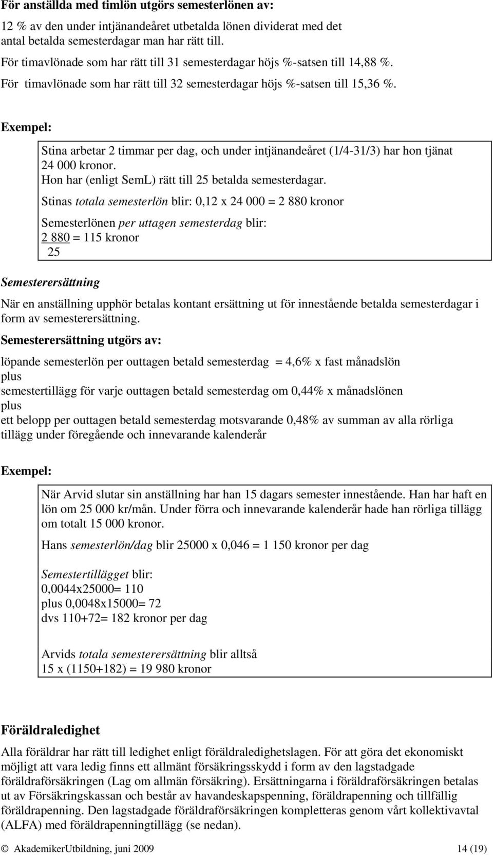 Exempel: Stina arbetar 2 timmar per dag, och under intjänandeåret (1/4-31/3) har hon tjänat 24 000 kronor. Hon har (enligt SemL) rätt till 25 betalda semesterdagar.