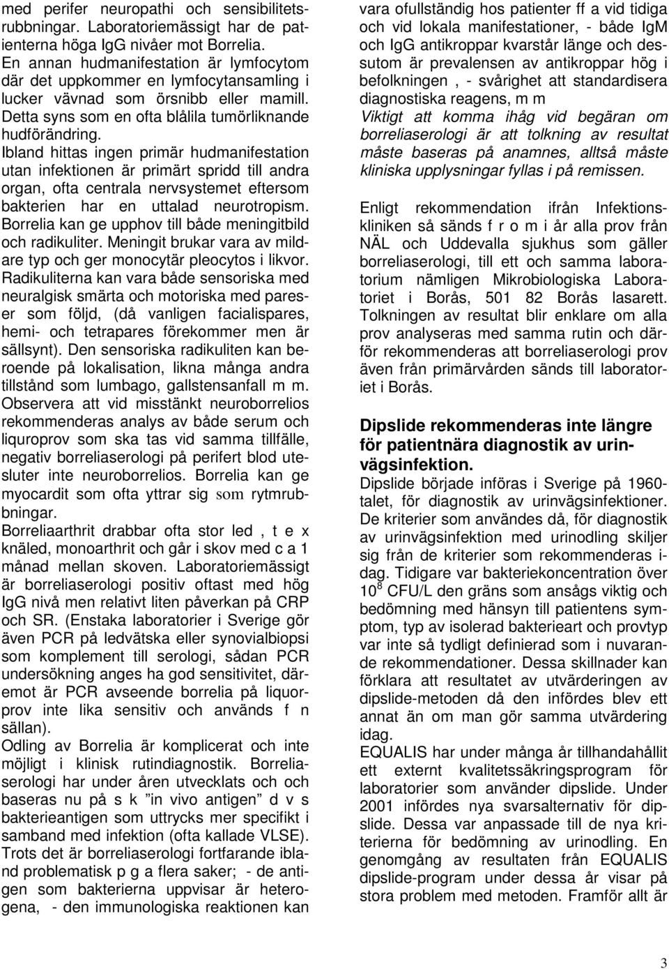 Ibland hittas ingen primär hudmanifestation utan infektionen är primärt spridd till andra organ, ofta centrala nervsystemet eftersom bakterien har en uttalad neurotropism.