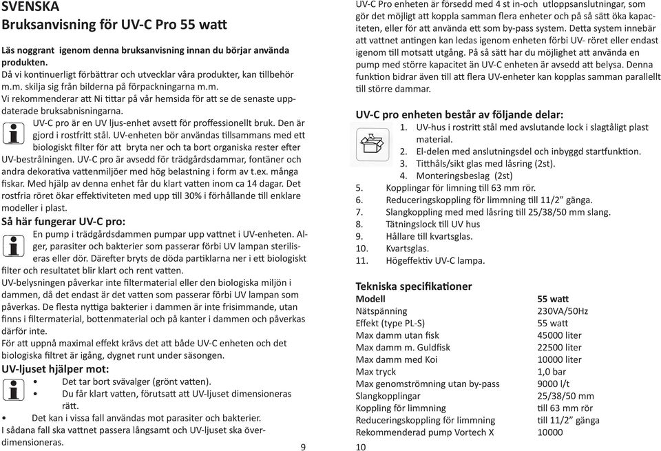 UV-enheten bör användas tillsammans med ett biologiskt filter för att bryta ner och ta bort organiska rester efter UV-bestrålningen.