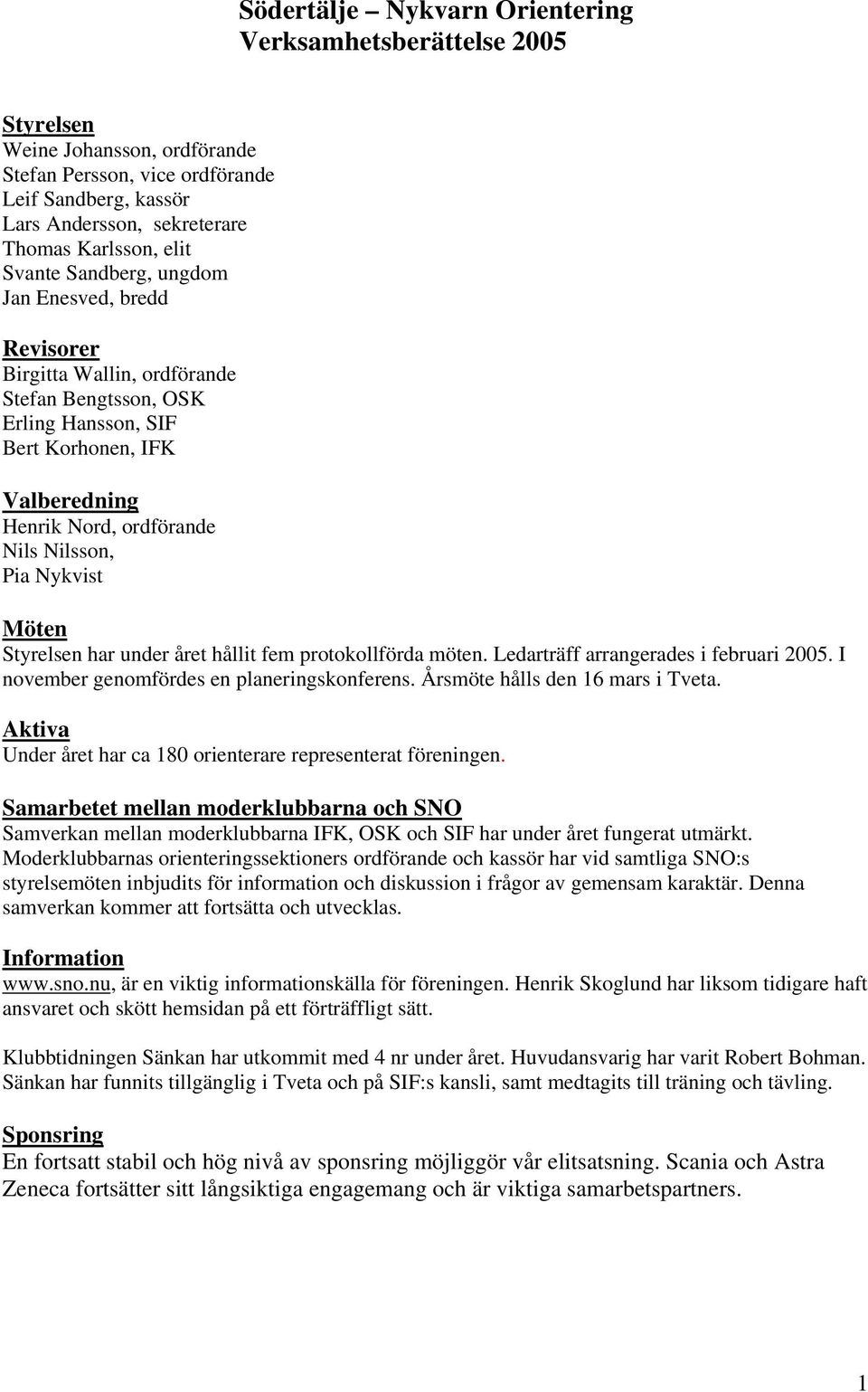 Nykvist Möten Styrelsen har under året hållit fem protokollförda möten. Ledarträff arrangerades i februari 2005. I november genomfördes en planeringskonferens. Årsmöte hålls den 16 mars i Tveta.