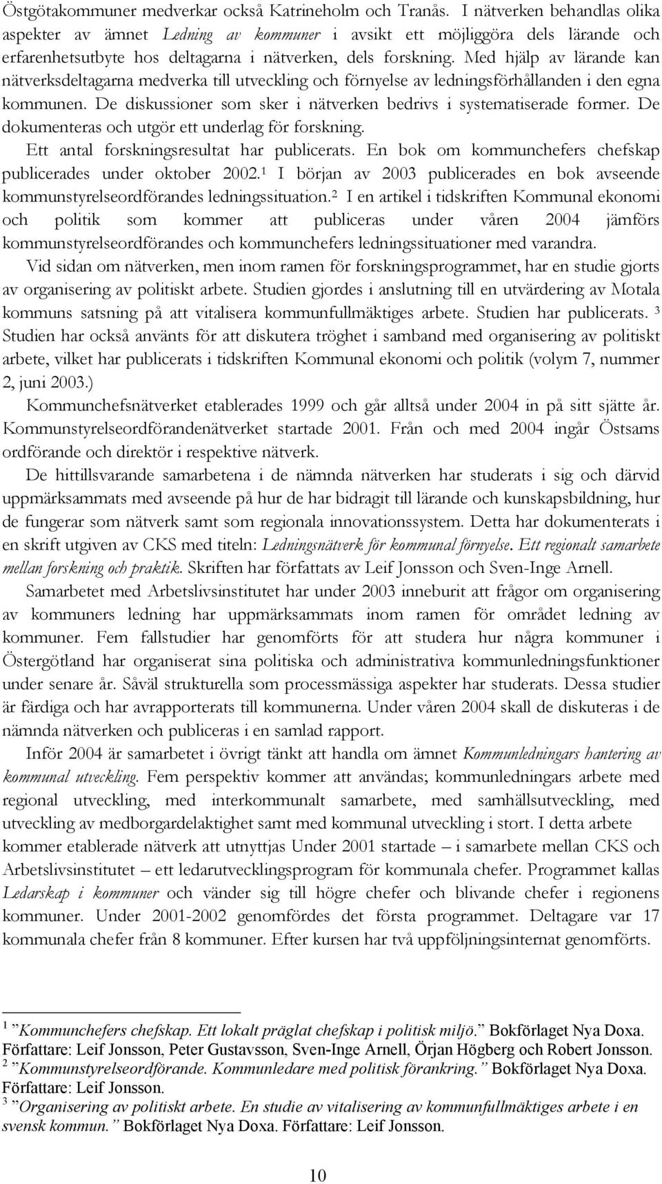 Med hjälp av lärande kan nätverksdeltagarna medverka till utveckling och förnyelse av ledningsförhållanden i den egna kommunen. De diskussioner som sker i nätverken bedrivs i systematiserade former.