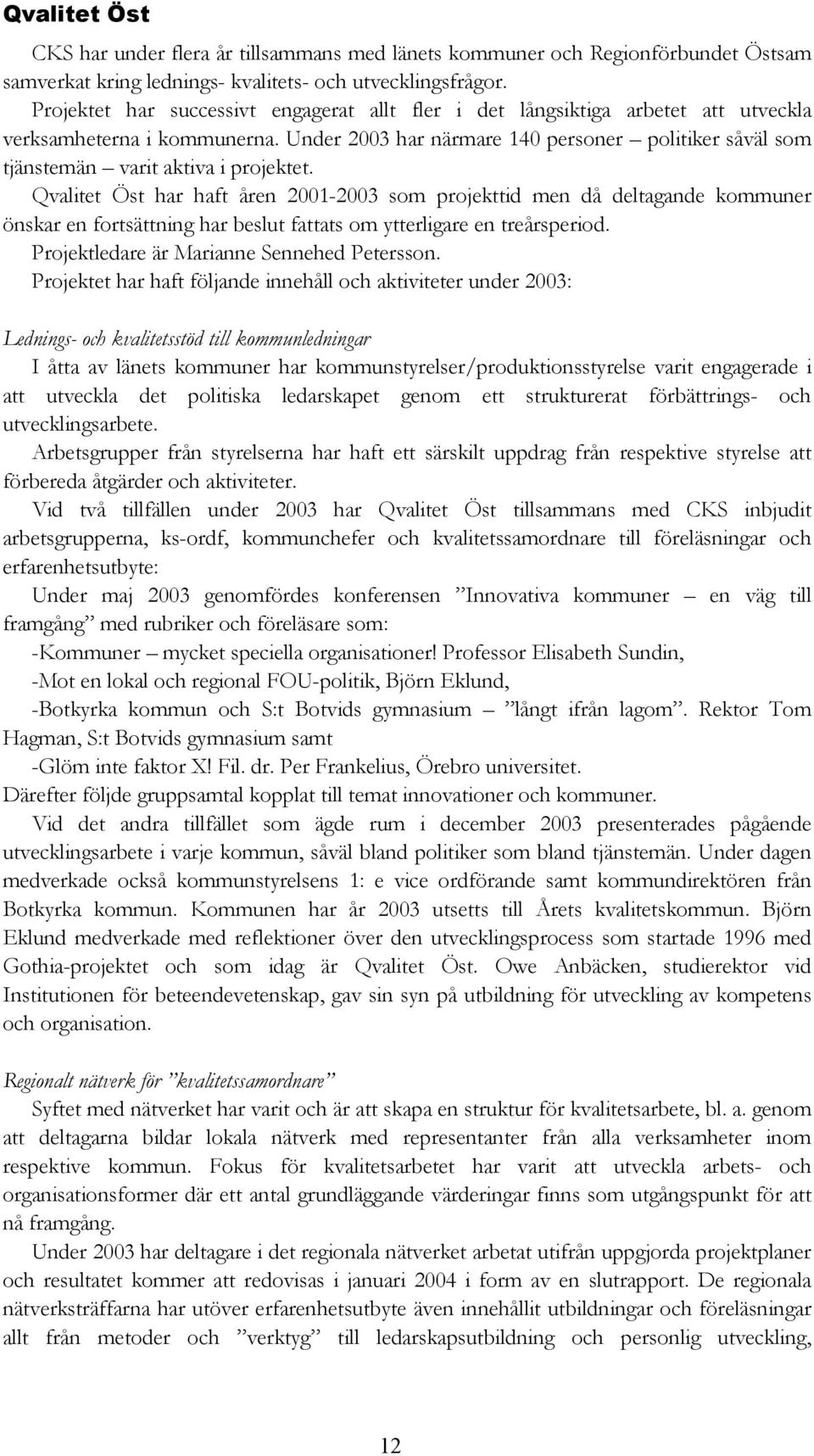 Under 2003 har närmare 140 personer politiker såväl som tjänstemän varit aktiva i projektet.