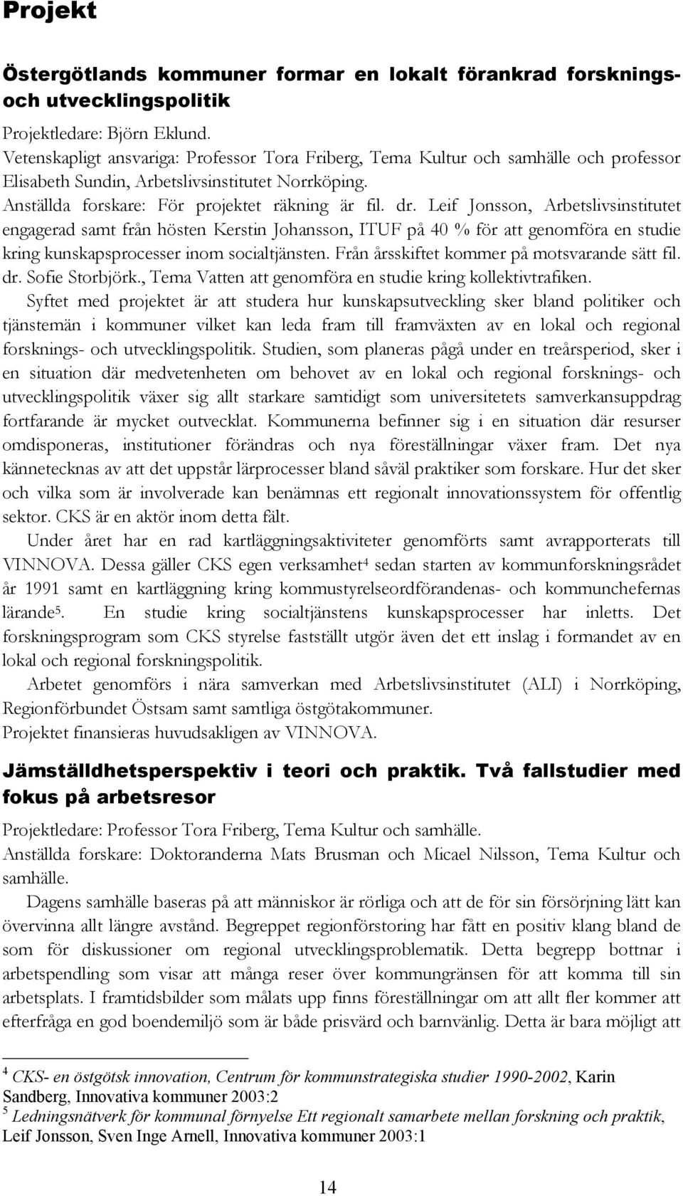 Leif Jonsson, Arbetslivsinstitutet engagerad samt från hösten Kerstin Johansson, ITUF på 40 % för att genomföra en studie kring kunskapsprocesser inom socialtjänsten.