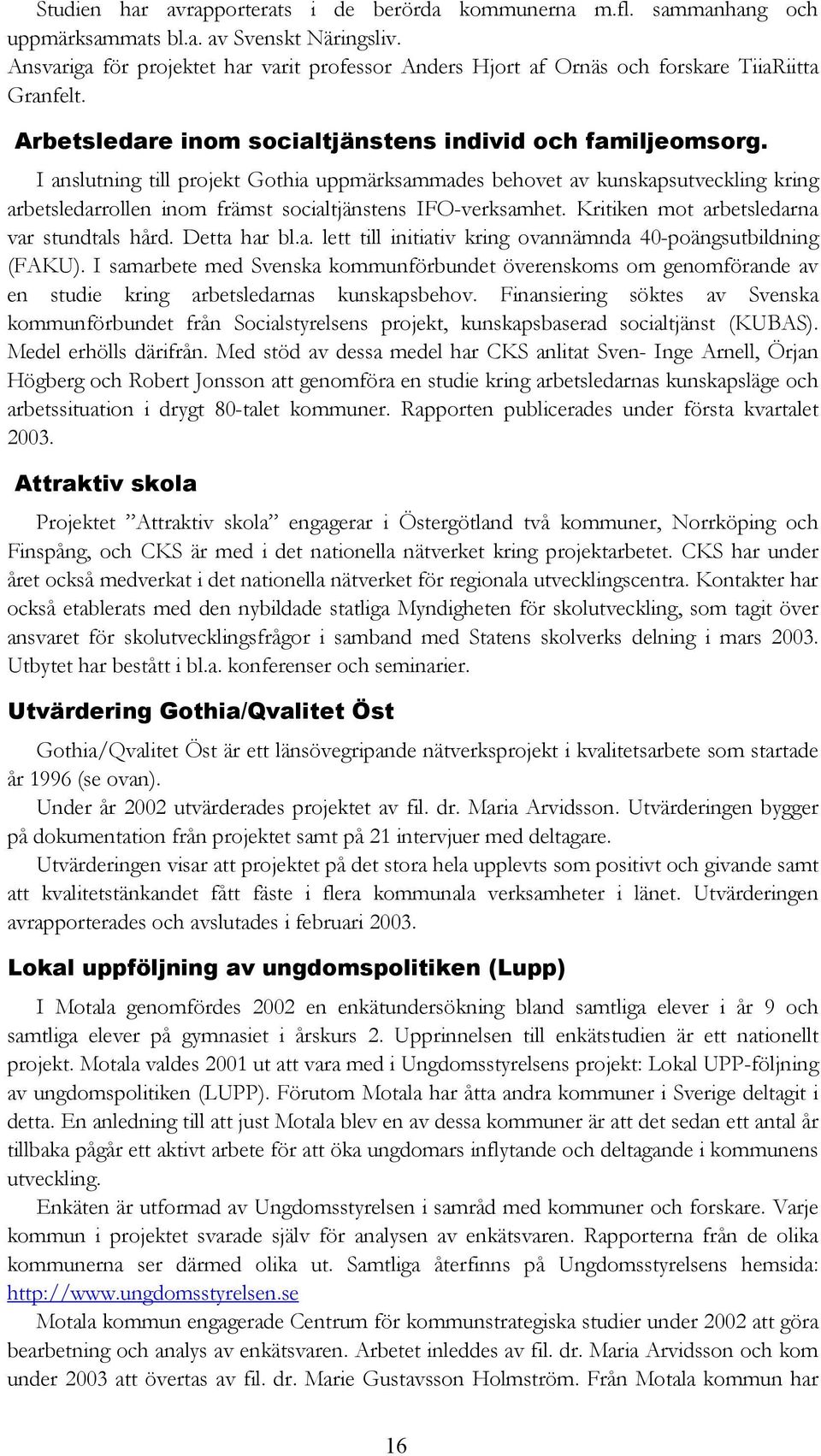 I anslutning till projekt Gothia uppmärksammades behovet av kunskapsutveckling kring arbetsledarrollen inom främst socialtjänstens IFO-verksamhet. Kritiken mot arbetsledarna var stundtals hård.