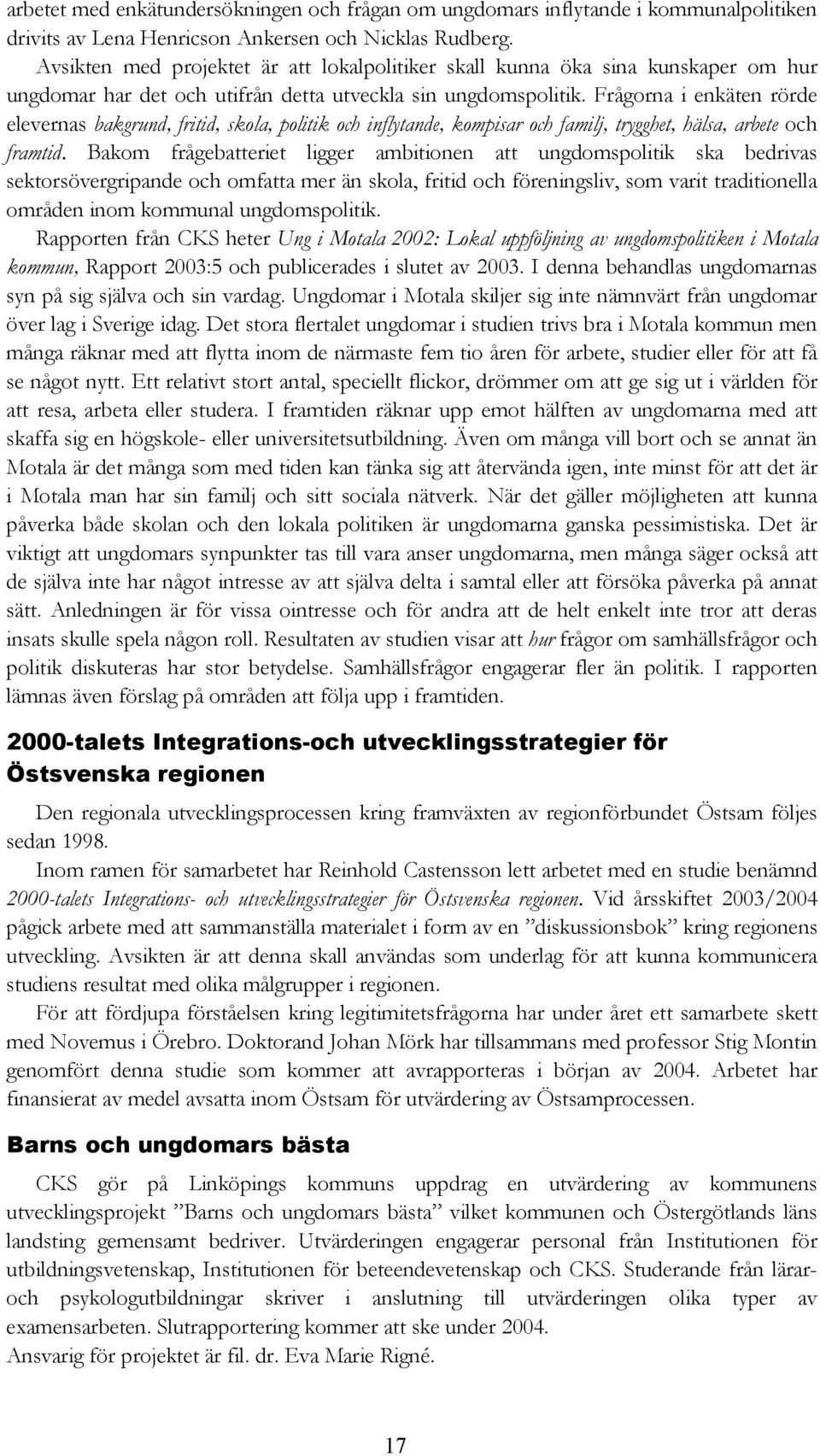 Frågorna i enkäten rörde elevernas bakgrund, fritid, skola, politik och inflytande, kompisar och familj, trygghet, hälsa, arbete och framtid.