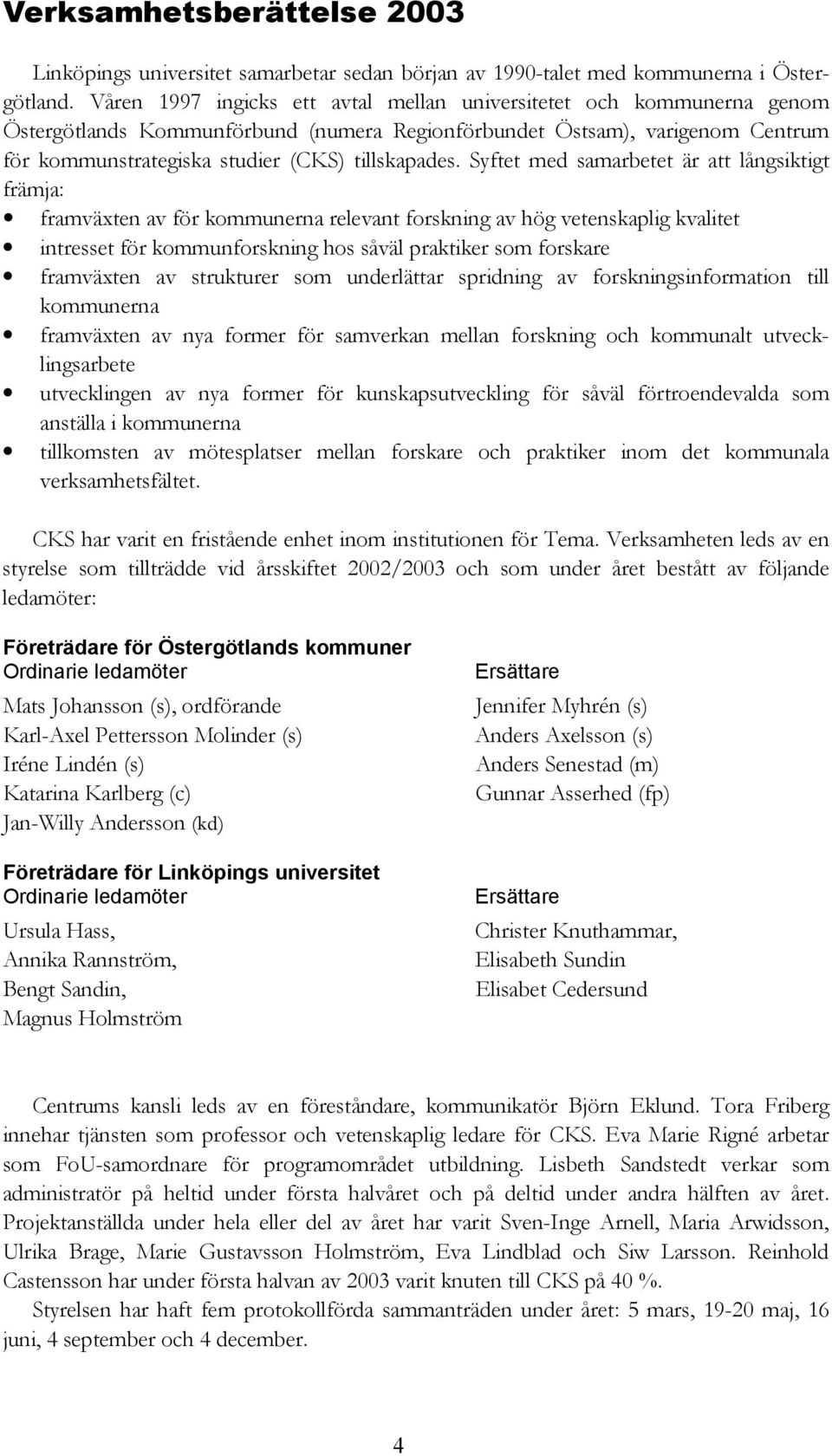 Syftet med samarbetet är att långsiktigt främja: framväxten av för kommunerna relevant forskning av hög vetenskaplig kvalitet intresset för kommunforskning hos såväl praktiker som forskare framväxten