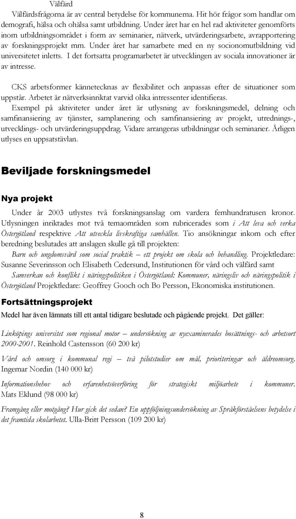 Under året har samarbete med en ny socionomutbildning vid universitetet inletts. I det fortsatta programarbetet är utvecklingen av sociala innovationer är av intresse.