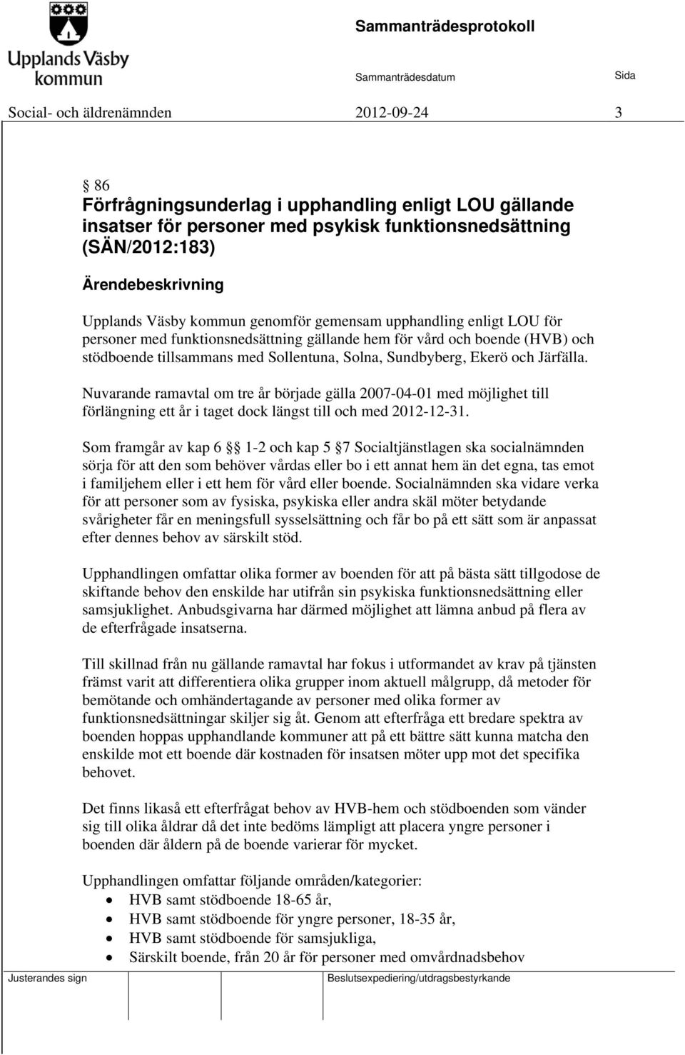 Järfälla. Nuvarande ramavtal om tre år började gälla 2007-04-01 med möjlighet till förlängning ett år i taget dock längst till och med 2012-12-31.