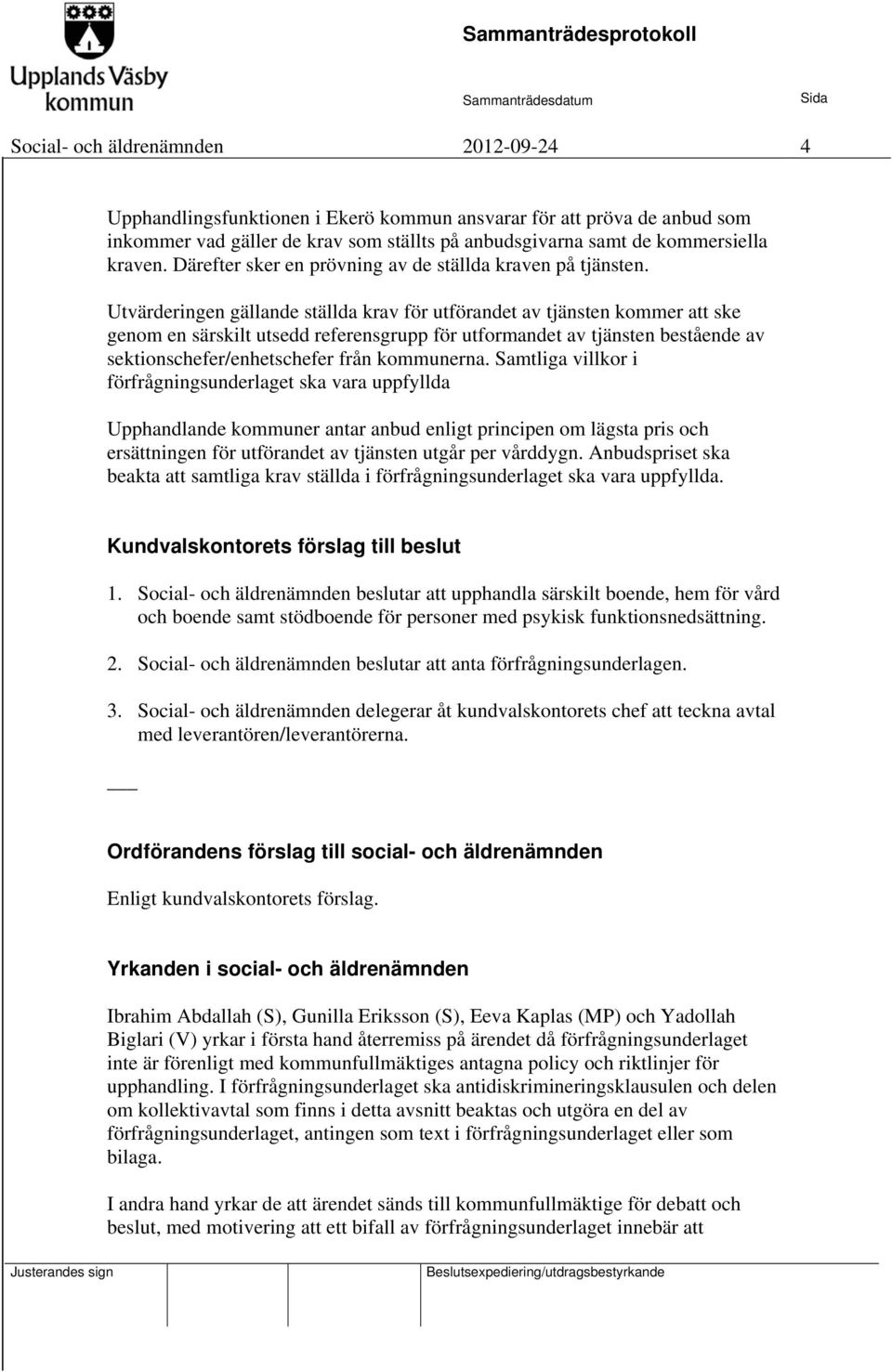 Utvärderingen gällande ställda krav för utförandet av tjänsten kommer att ske genom en särskilt utsedd referensgrupp för utformandet av tjänsten bestående av sektionschefer/enhetschefer från