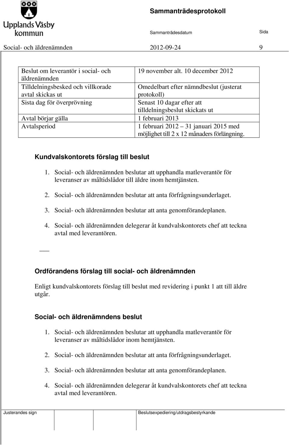 tilldelningsbeslut skickats ut Avtal börjar gälla 1 februari 2013 Avtalsperiod 1 februari 2012 31 januari 2015 med möjlighet till 2 x 12 månaders förlängning. Kundvalskontorets förslag till beslut 1.