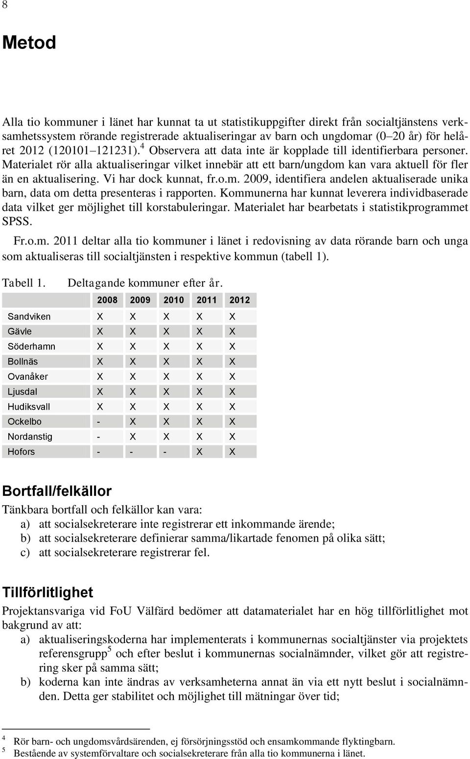 Materialet rör alla aktualiseringar vilket innebär att ett barn/ungdom kan vara aktuell för fler än en aktualisering. Vi har dock kunnat, fr.o.m. 2009, identifiera andelen aktualiserade unika barn, data om detta presenteras i rapporten.