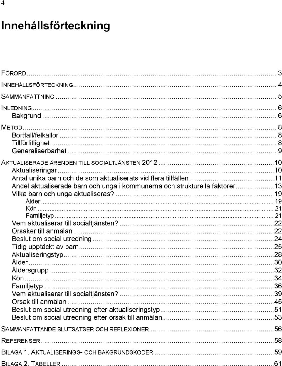 ..11 Andel aktualiserade barn och unga i kommunerna och strukturella faktorer...13 Vilka barn och unga aktualiseras?...19 Ålder... 19 Kön... 21 Familjetyp... 21 Vem aktualiserar till socialtjänsten?