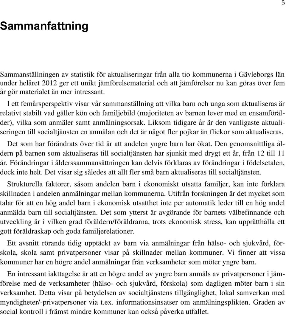 I ett femårsperspektiv visar vår sammanställning att vilka barn och unga som aktualiseras är relativt stabilt vad gäller kön och familjebild (majoriteten av barnen lever med en ensamförälder), vilka