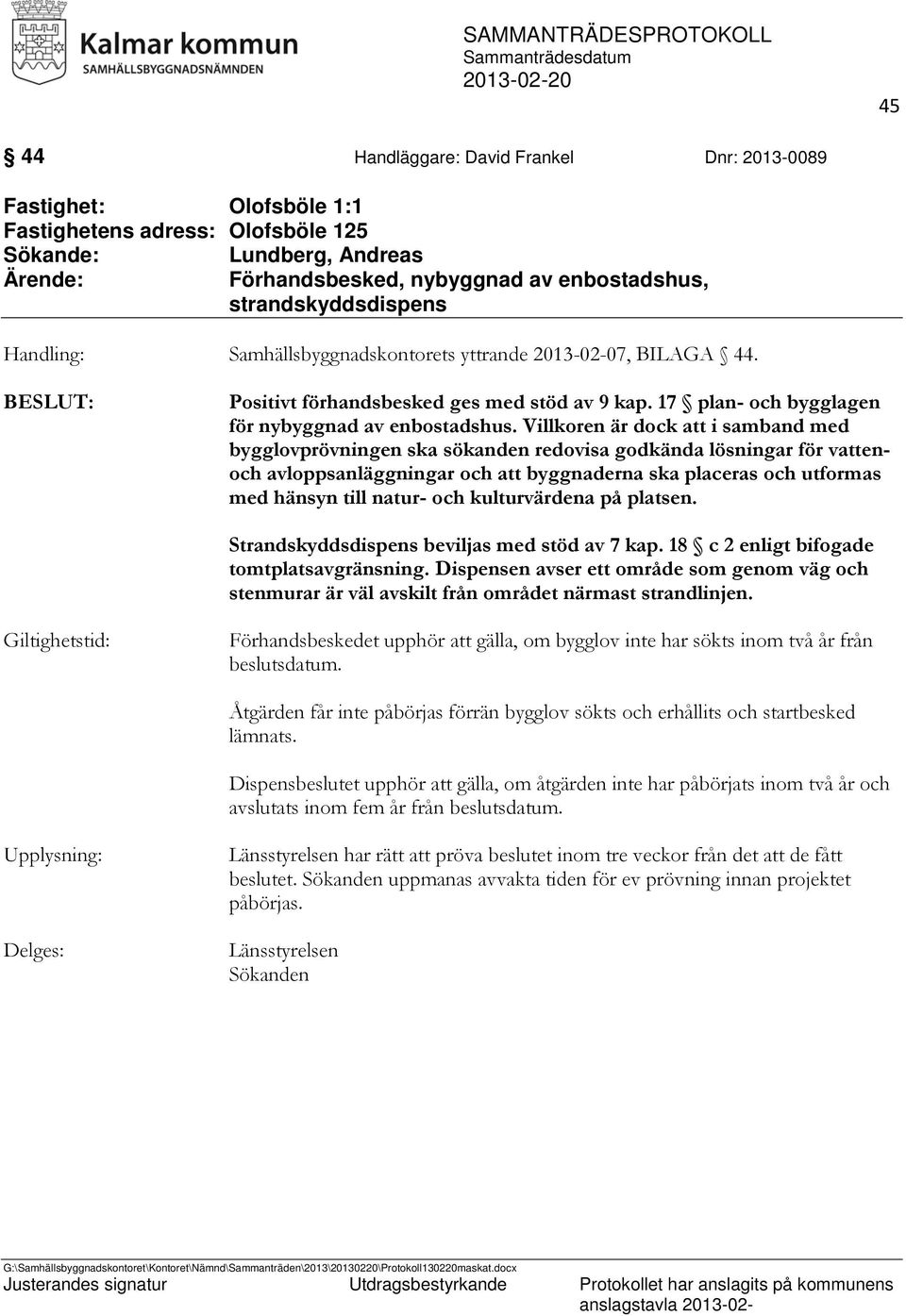 Villkoren är dock att i samband med bygglovprövningen ska sökanden redovisa godkända lösningar för vattenoch avloppsanläggningar och att byggnaderna ska placeras och utformas med hänsyn till natur-