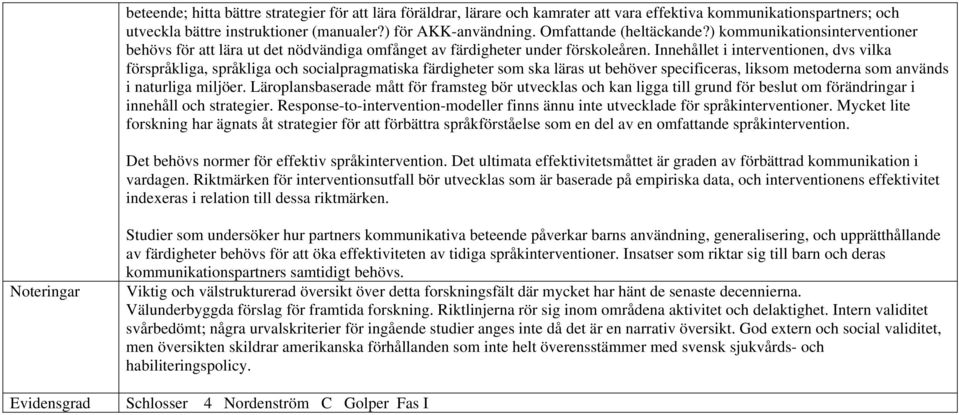 Innehållet i interventionen, dvs vilka förspråkliga, språkliga och socialpragmatiska färdigheter som ska läras ut behöver specificeras, liksom metoderna som används i naturliga miljöer.