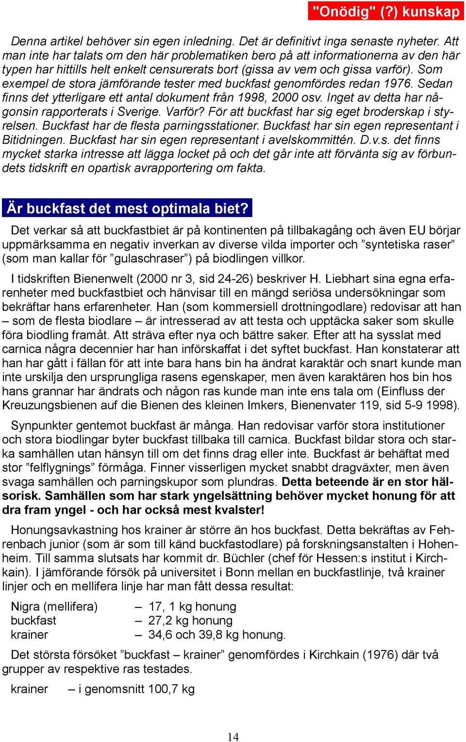 Som exempel de stora jämförande tester med buckfast genomfördes redan 1976. Sedan finns det ytterligare ett antal dokument från 1998, 2000 osv. Inget av detta har någonsin rapporterats i Sverige.