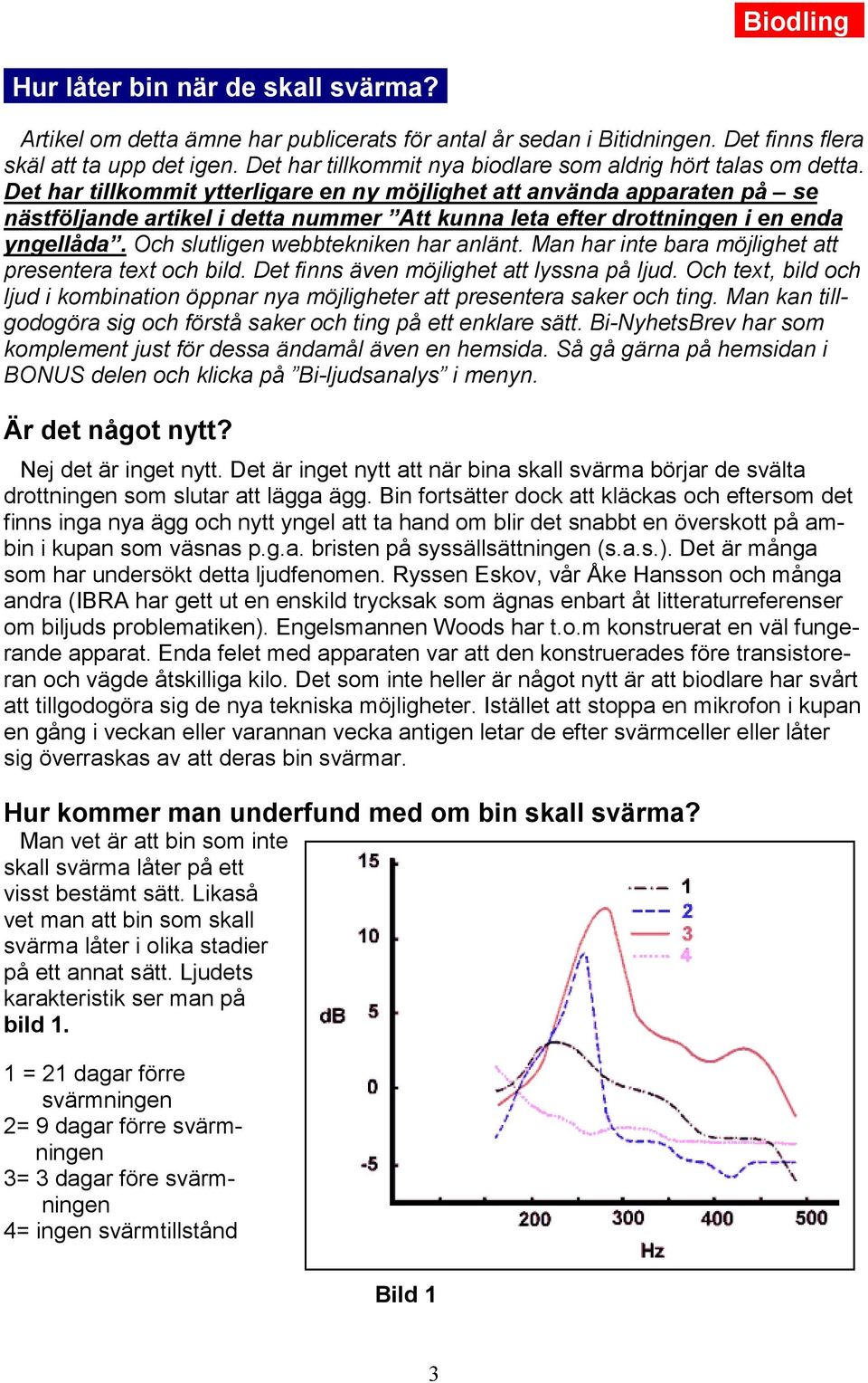 Det har tillkommit ytterligare en ny möjlighet att använda apparaten på se nästföljande artikel i detta nummer Att kunna leta efter drottningen i en enda yngellåda.