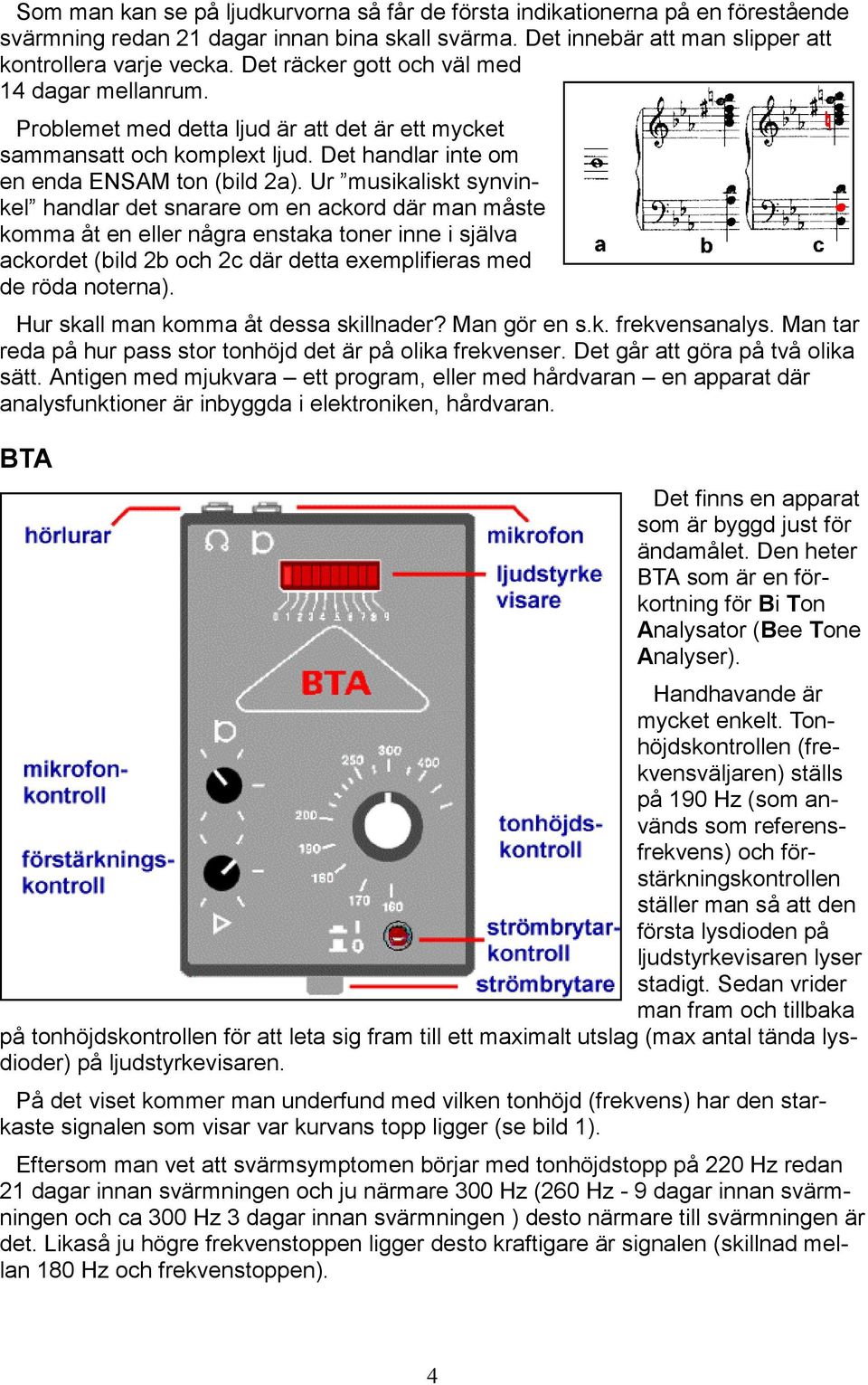 Ur musikaliskt synvinkel handlar det snarare om en ackord där man måste komma åt en eller några enstaka toner inne i själva ackordet (bild 2b och 2c där detta exemplifieras med de röda noterna).