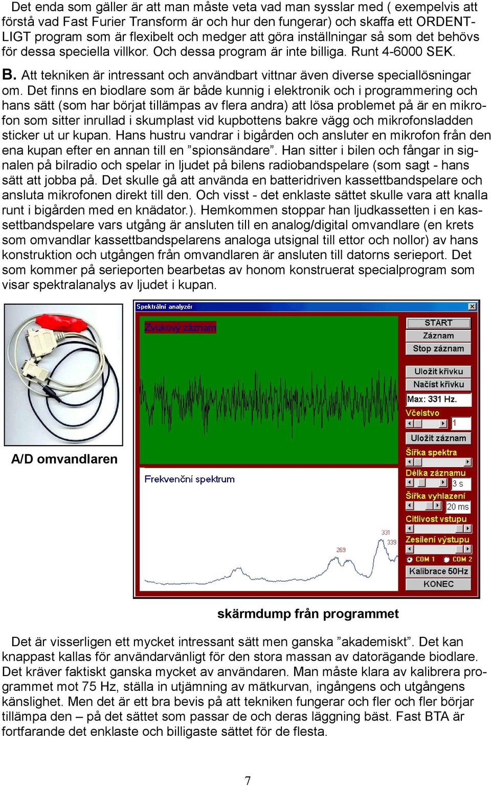 Att tekniken är intressant och användbart vittnar även diverse speciallösningar om.