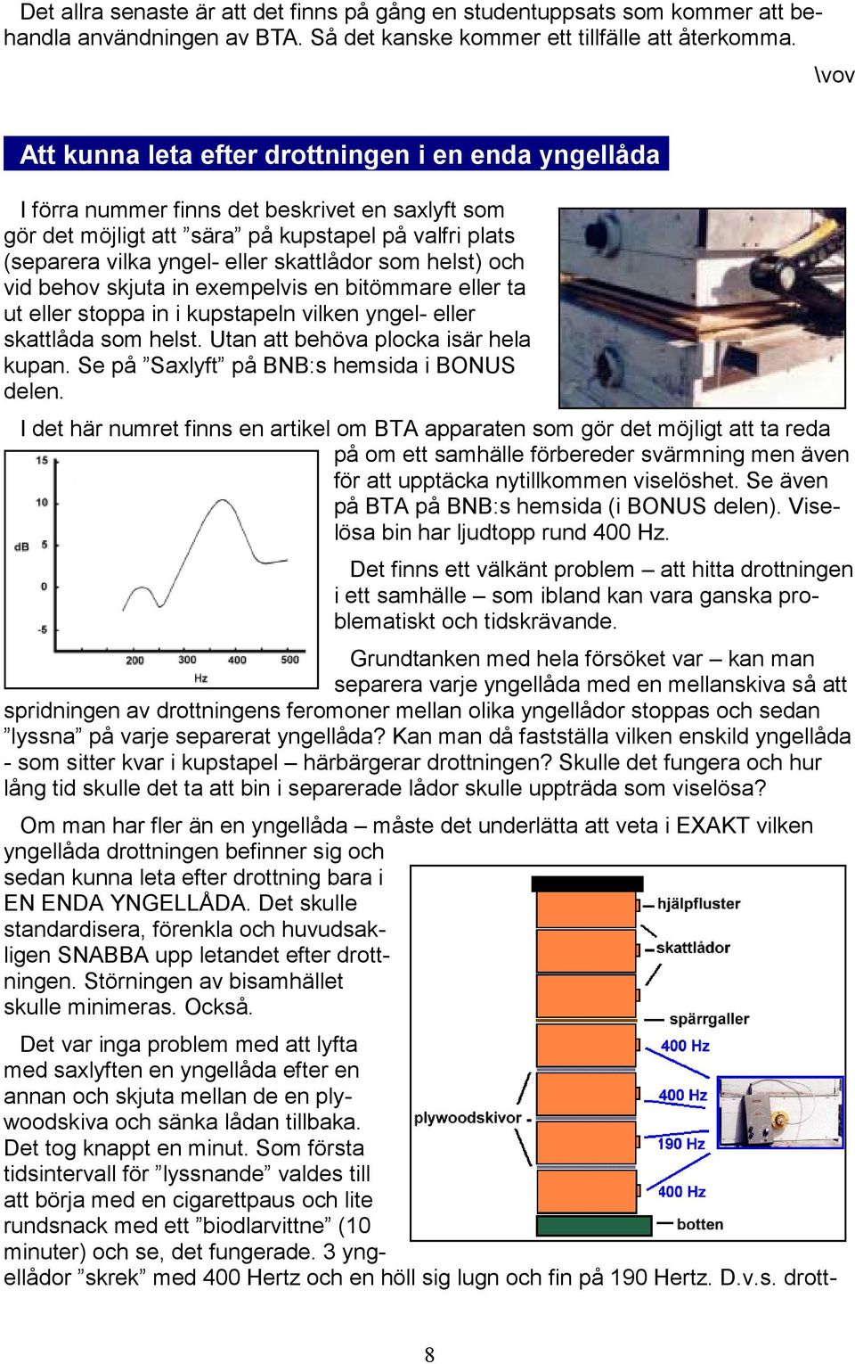 I förra nummer finns det beskrivet en saxlyft som gör det möjligt att sära på kupstapel på valfri plats (separera vilka yngel- eller skattlådor som helst) och vid behov skjuta in exempelvis en