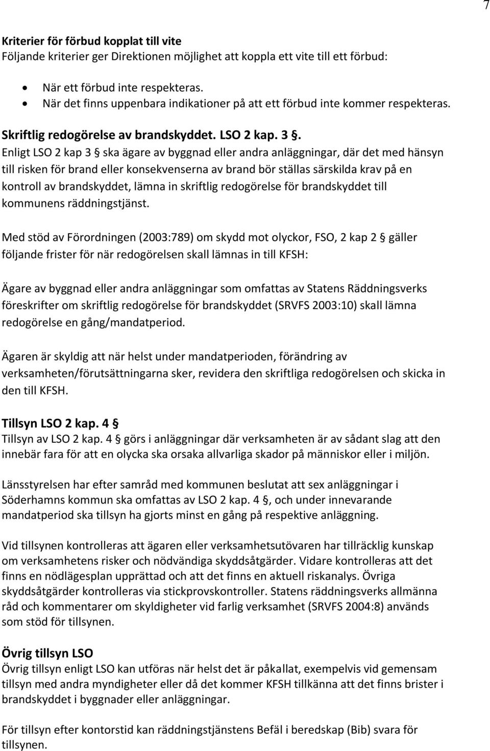 Enligt LSO 2 kap 3 ska ägare av byggnad eller andra anläggningar, där det med hänsyn till risken för brand eller konsekvenserna av brand bör ställas särskilda krav på en kontroll av brandskyddet,