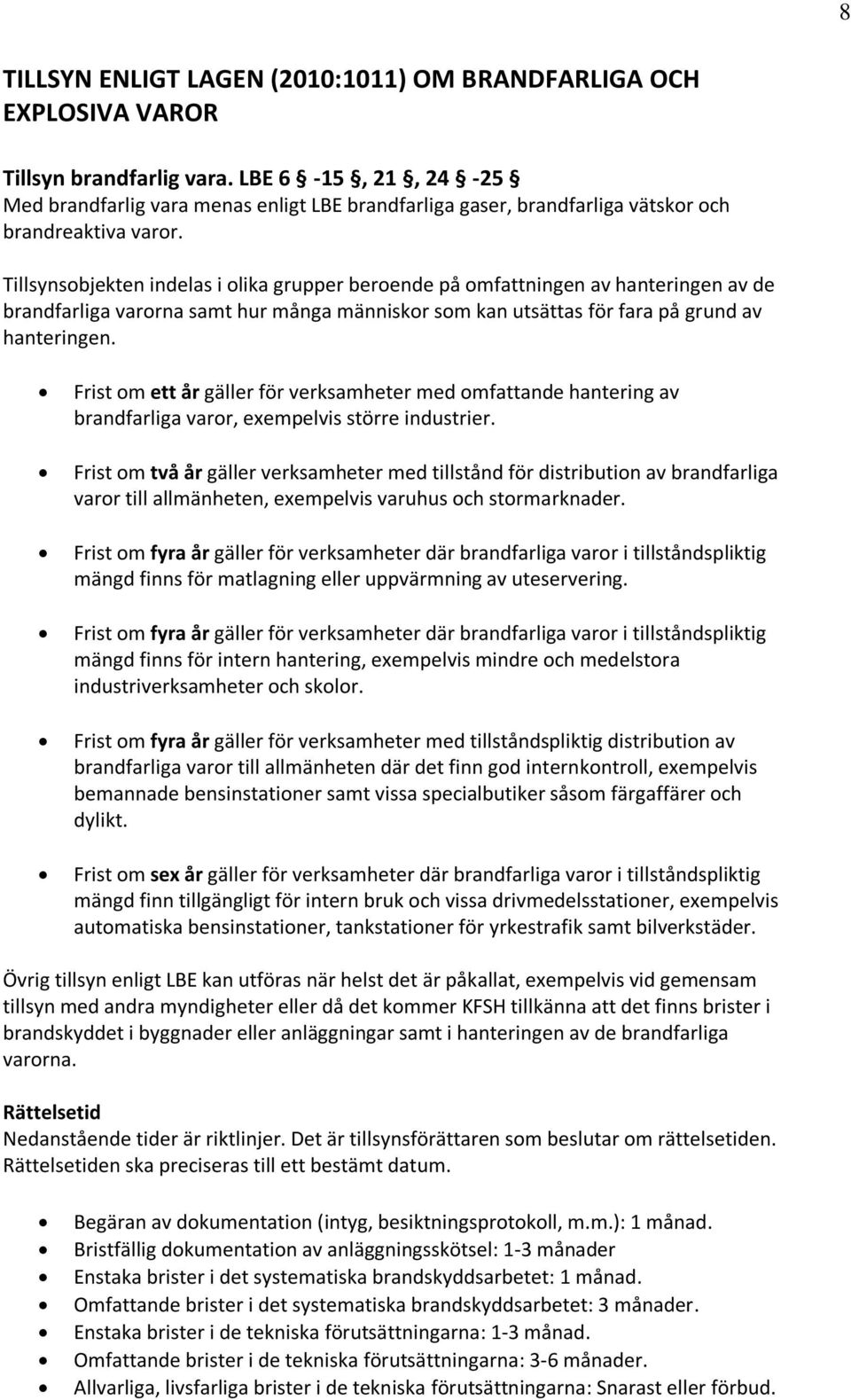 Tillsynsobjekten indelas i olika grupper beroende på omfattningen av hanteringen av de brandfarliga varorna samt hur många människor som kan utsättas för fara på grund av hanteringen.