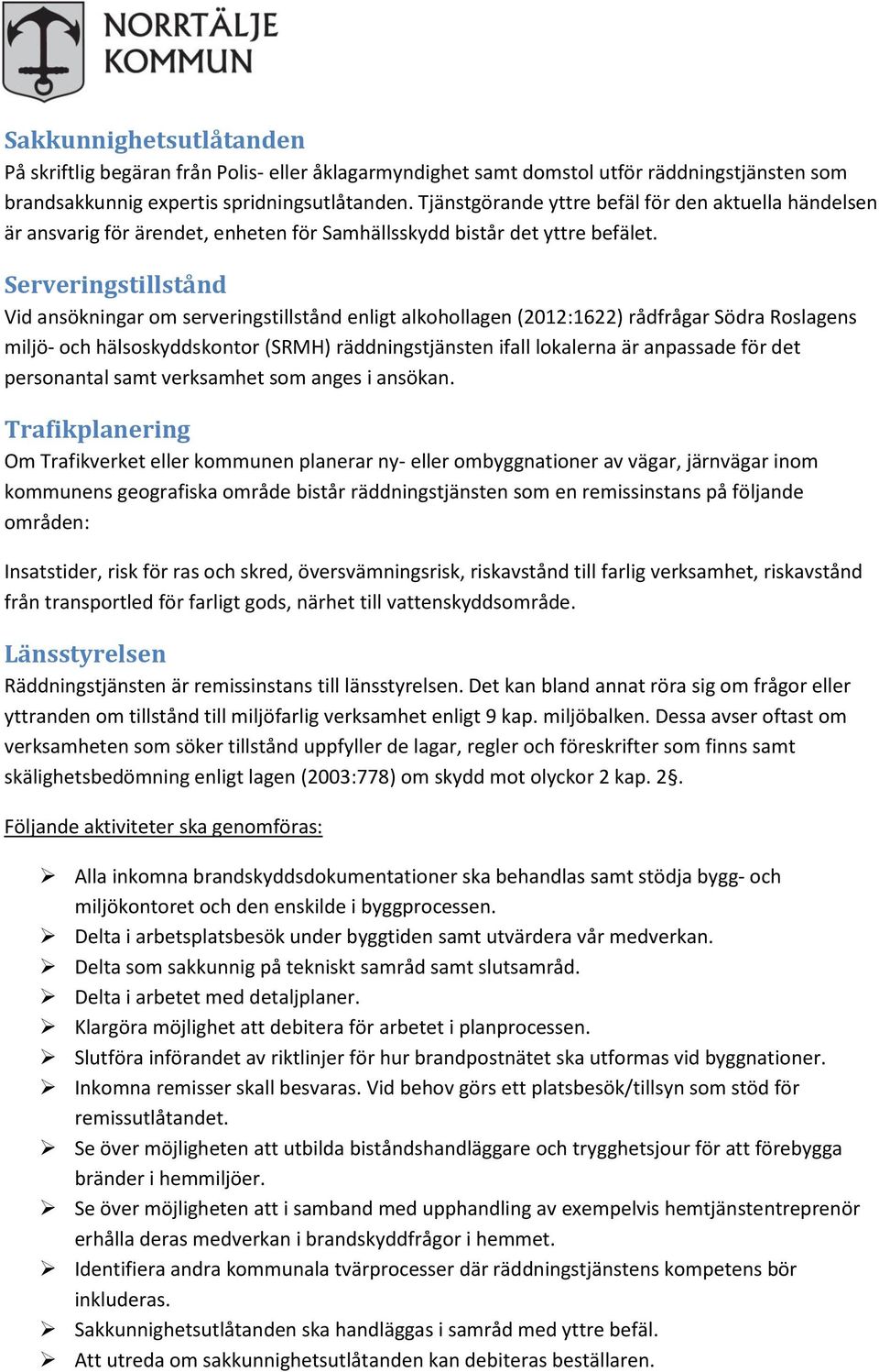 Serveringstillstånd Vid ansökningar om serveringstillstånd enligt alkohollagen (2012:1622) rådfrågar Södra Roslagens miljö- och hälsoskyddskontor (SRMH) räddningstjänsten ifall lokalerna är anpassade