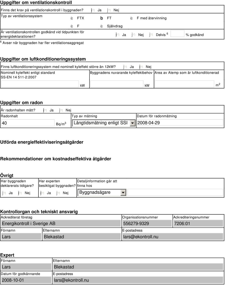 tidpunkten för energideklarationen? i Ja Nej Delvis 6 % godkänd Uppgifter om luftkonditioneringssystem Finns luftkonditioneringssystem med nominell kyleffekt större än 2kW?