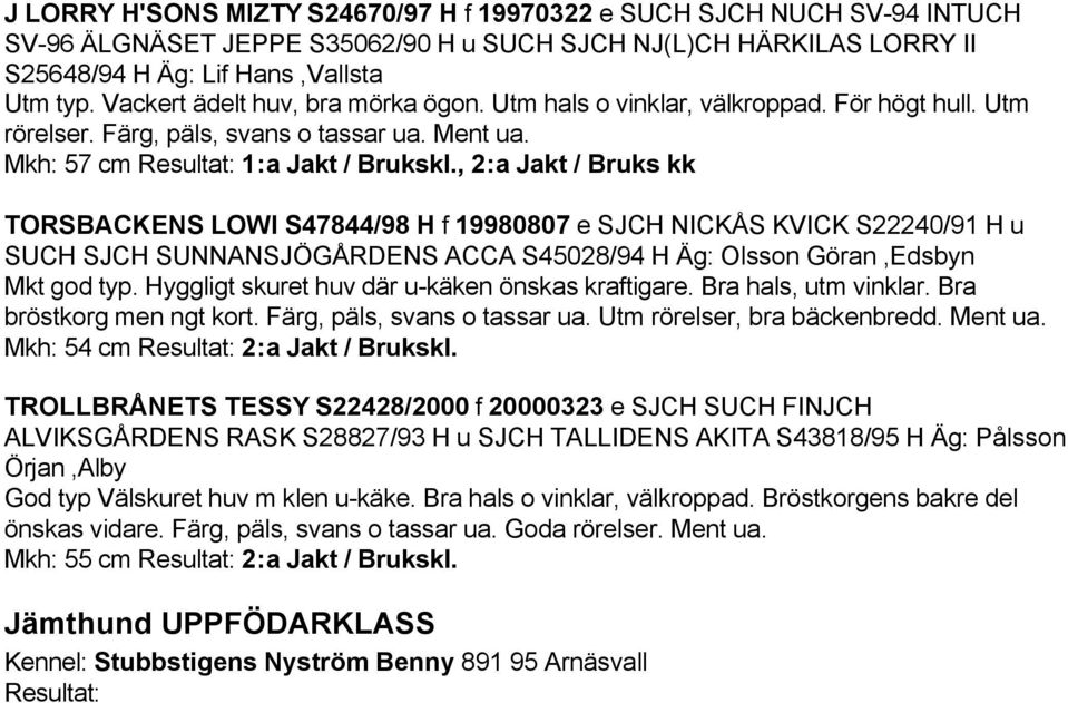 , 2:a Jakt / Bruks kk TORSBACKENS LOWI S47844/98 H f 19980807 e SJCH NICKÅS KVICK S22240/91 H u SUCH SJCH SUNNANSJÖGÅRDENS ACCA S45028/94 H Äg: Olsson Göran,Edsbyn Mkt god typ.