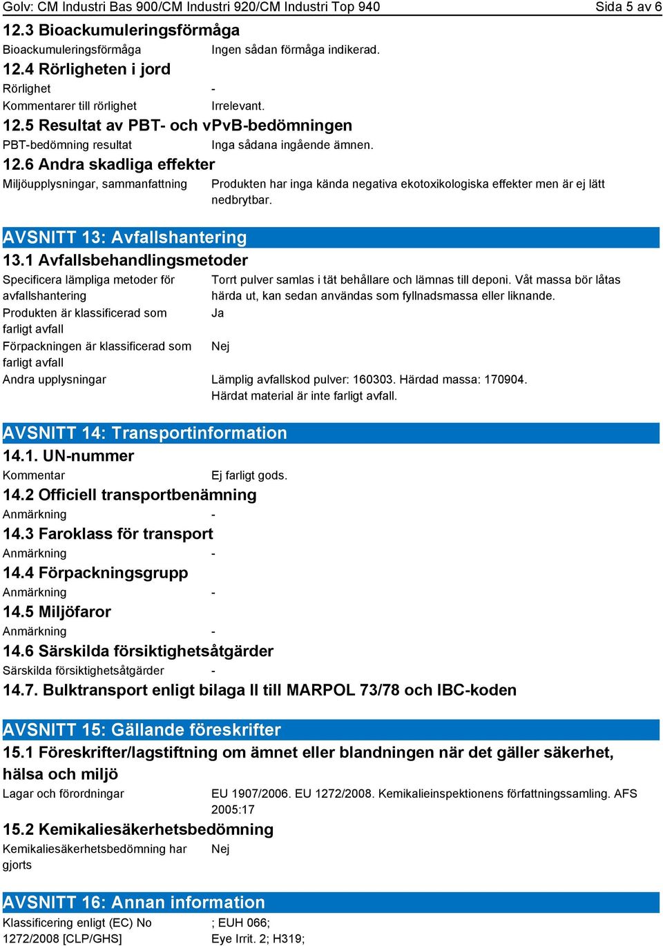 1 Avfallsbehandlingsmetoder Specificera lämpliga metoder för avfallshantering Produkten är klassificerad som farligt avfall Förpackningen är klassificerad som farligt avfall Produkten har inga kända