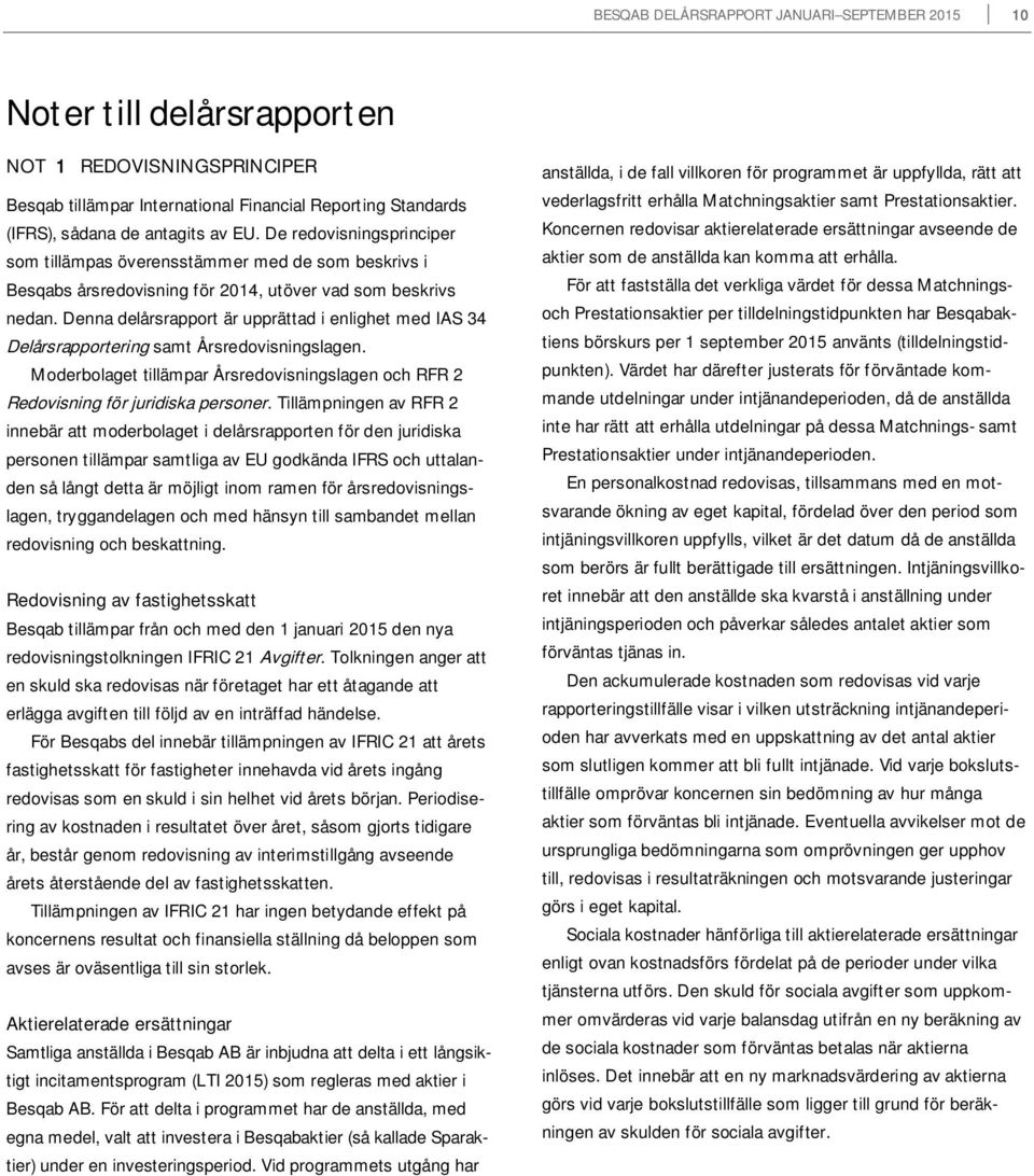 Denna delårsrapport är upprättad i enlighet med IAS 34 Delårsrapportering samt Årsredovisningslagen. Moderbolaget tillämpar Årsredovisningslagen och RFR 2 Redovisning för juridiska personer.