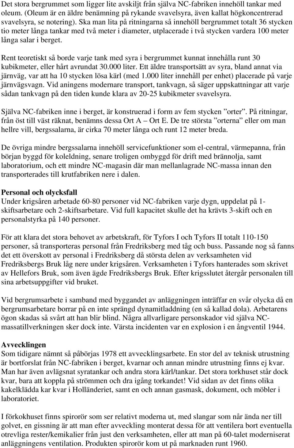 Ska man lita på ritningarna så innehöll bergrummet totalt 36 stycken tio meter långa tankar med två meter i diameter, utplacerade i två stycken vardera 100 meter långa salar i berget.