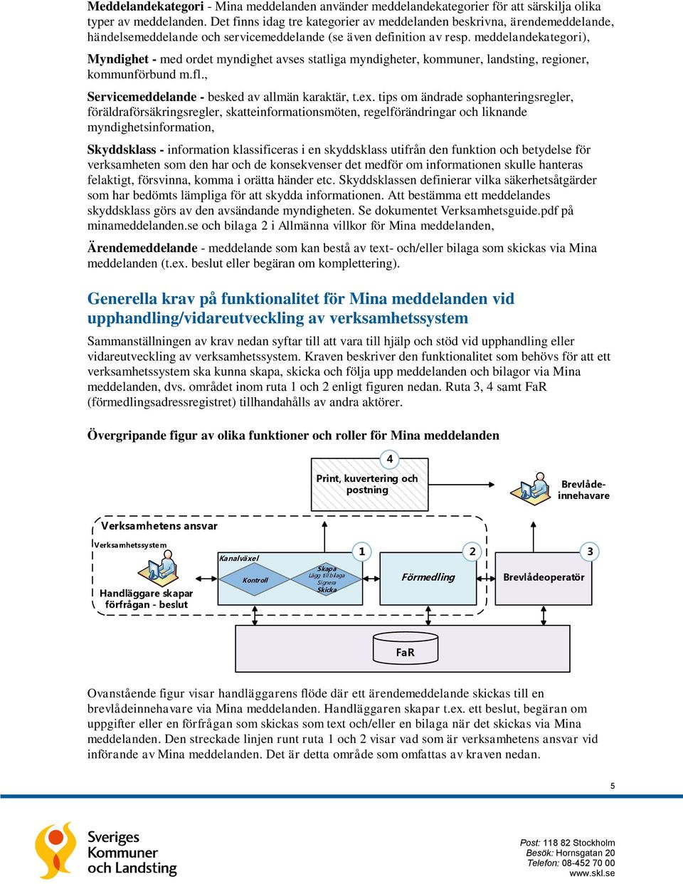 meddelandekategori), Myndighet - med ordet myndighet avses statliga myndigheter, kommuner, landsting, regioner, kommunförbund m.fl., Servicemeddelande - besked av allmän karaktär, t.ex.