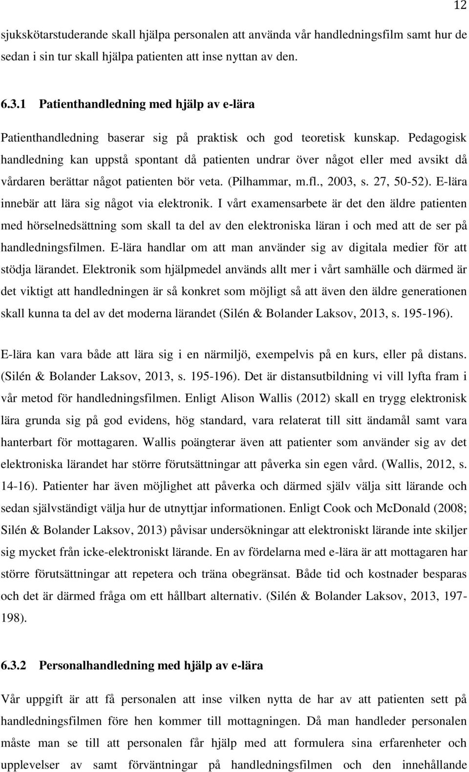 Pedagogisk handledning kan uppstå spontant då patienten undrar över något eller med avsikt då vårdaren berättar något patienten bör veta. (Pilhammar, m.fl., 2003, s. 27, 50-52).