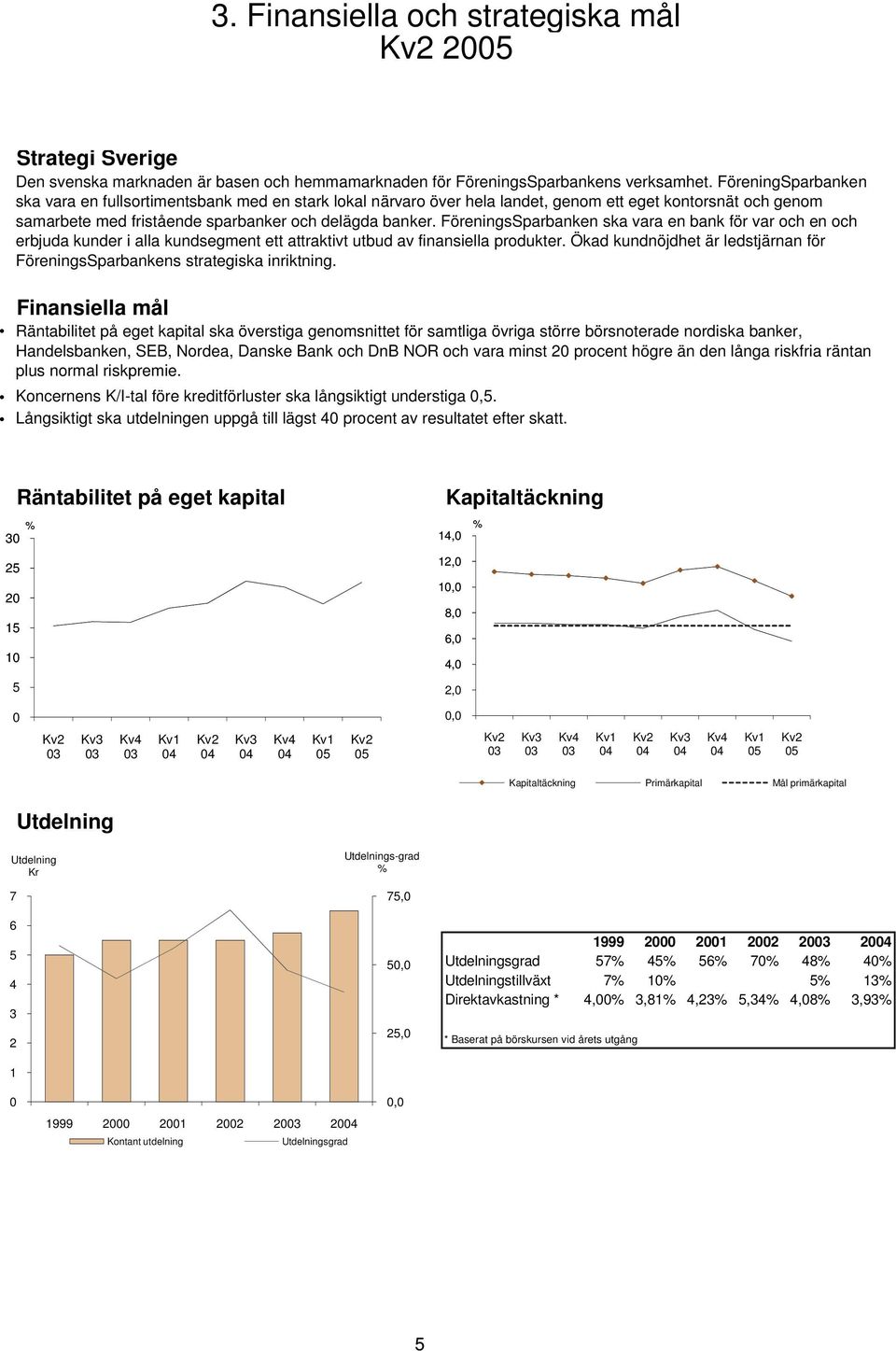 Den svenska marknaden är basen och hemmamarknaden för FöreningsSparbankens verksamhet.